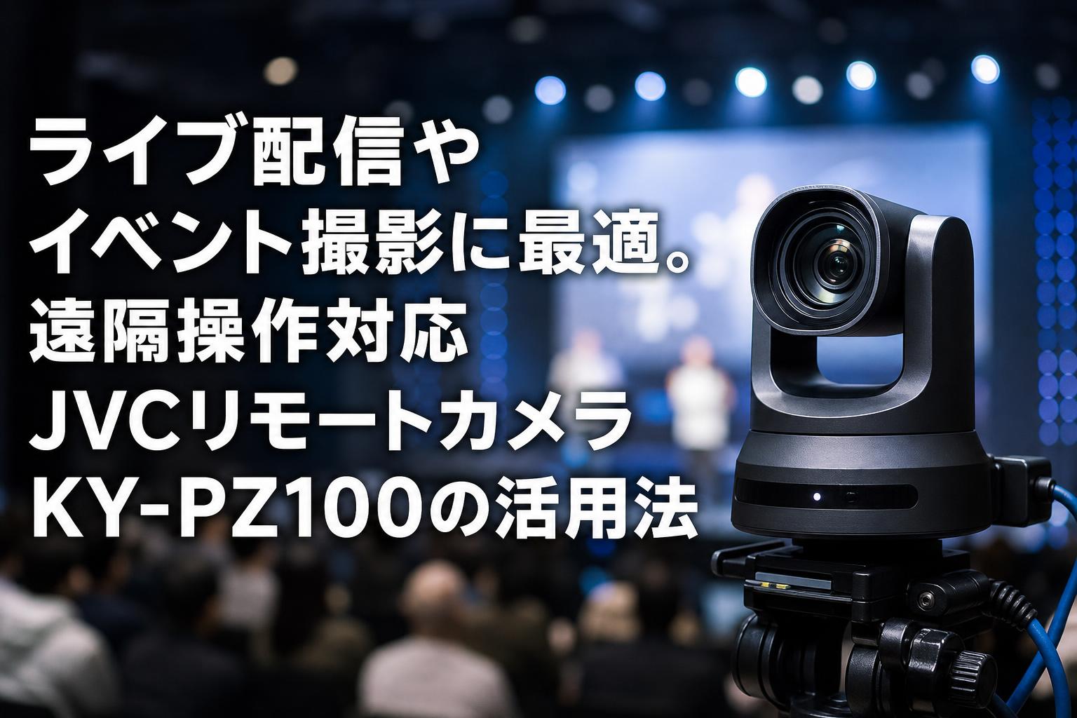 ライブ配信やイベント撮影に最適。遠隔操作対応JVCリモートカメラKY-PZ100の活用法