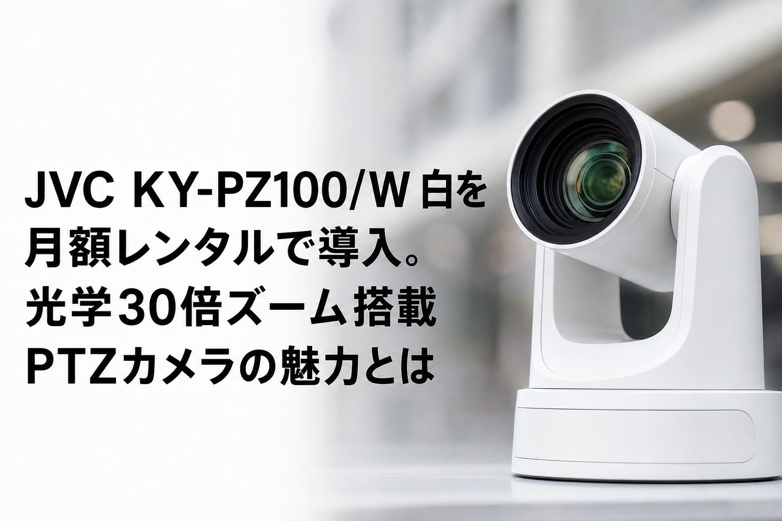 JVC KY-PZ100/W 白を月額レンタルで導入。光学30倍ズーム搭載PTZカメラの魅力とは