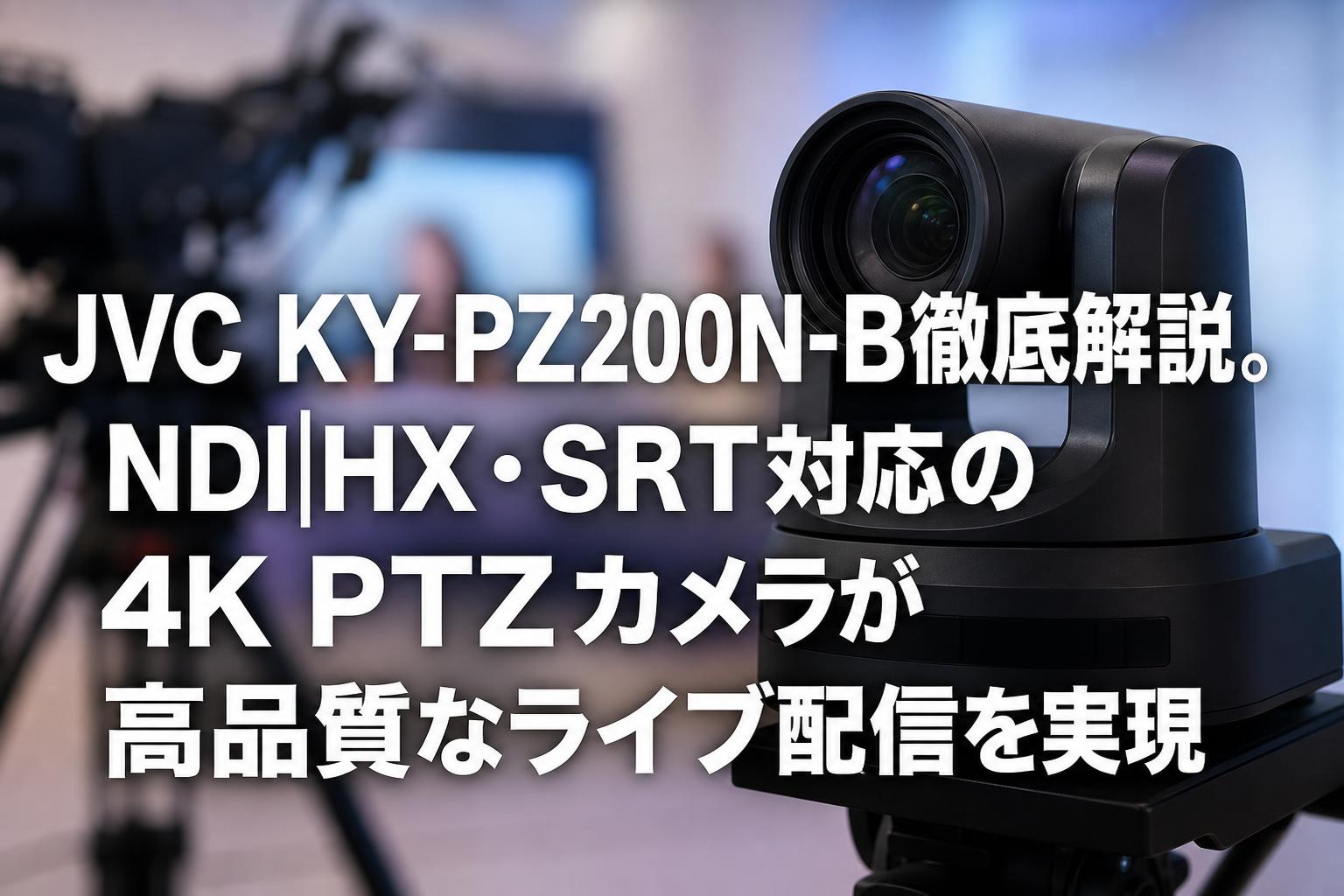 JVC KY-PZ200N-B徹底解説。NDI|HX・SRT対応の4K PTZカメラが高品質なライブ配信を実現