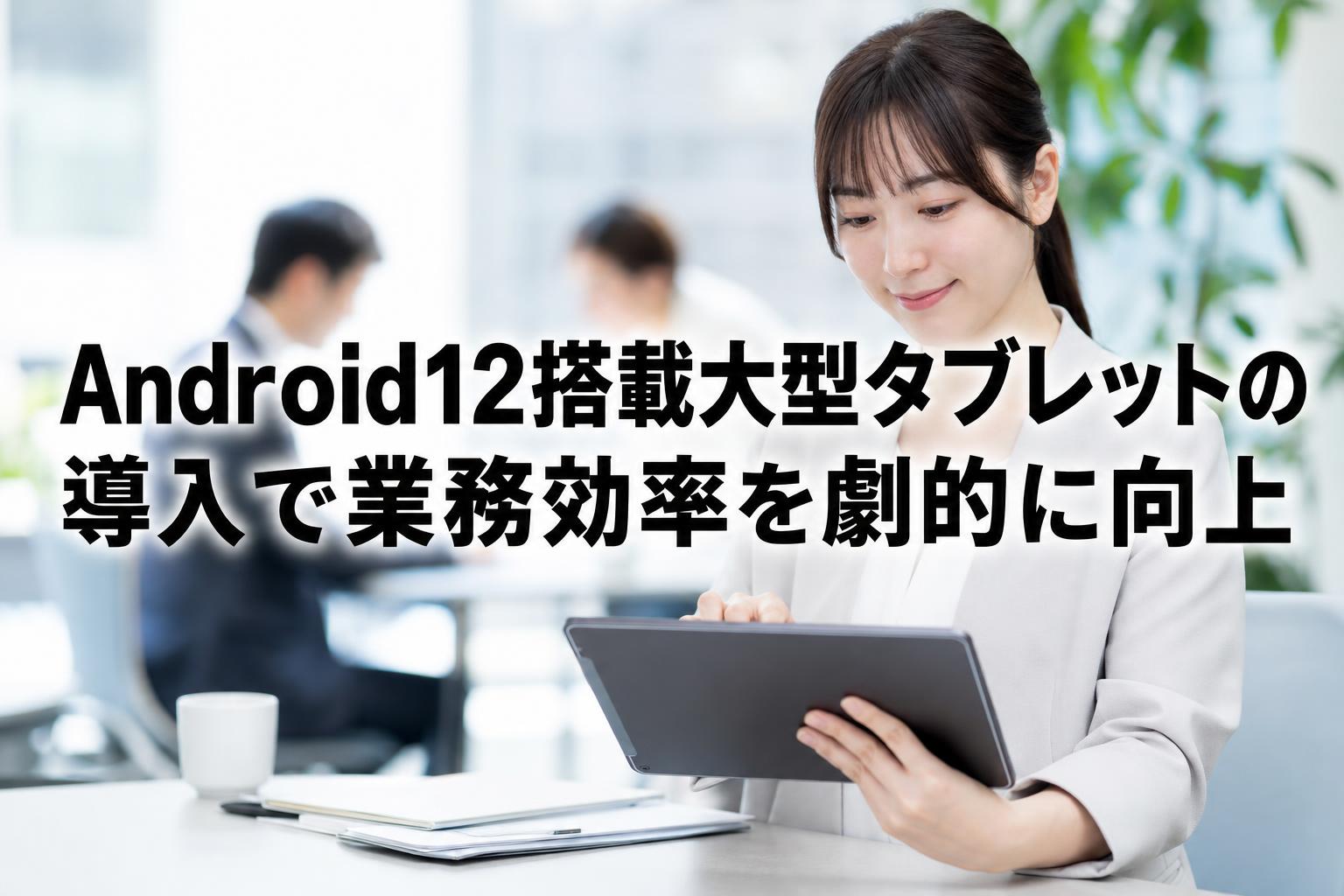 Android12搭載大型タブレットの導入で業務効率を劇的に向上
