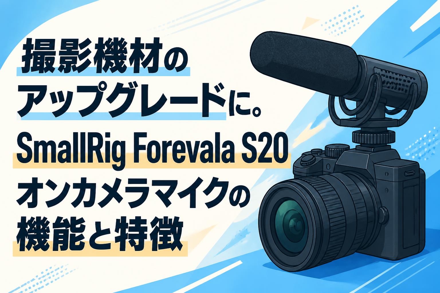 撮影機材のアップグレードに。SmallRig Forevala S20オンカメラマイクの機能と特徴