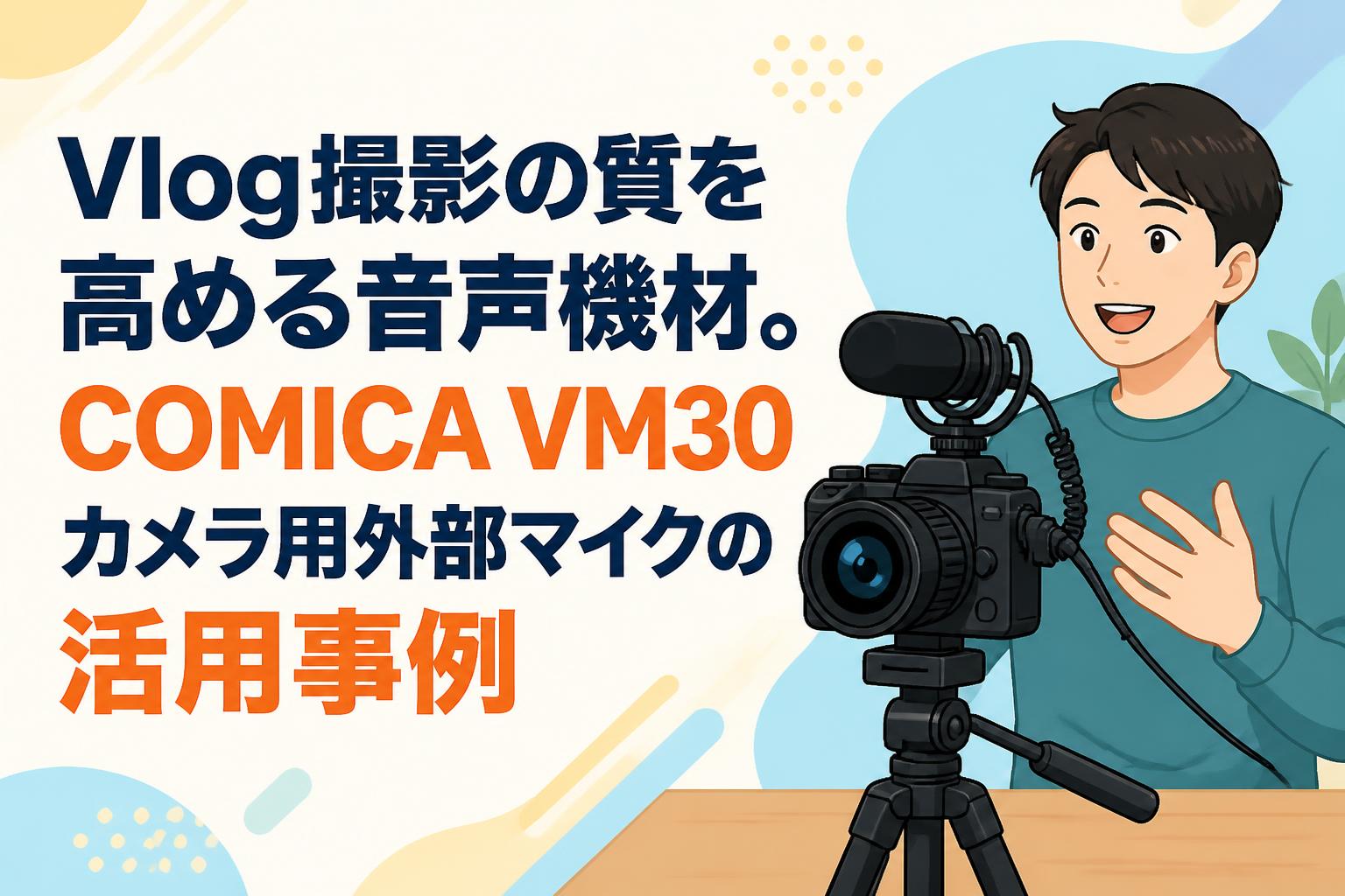 Vlog撮影の質を高める音声機材。COMICA VM30カメラ用外部マイクの活用事例