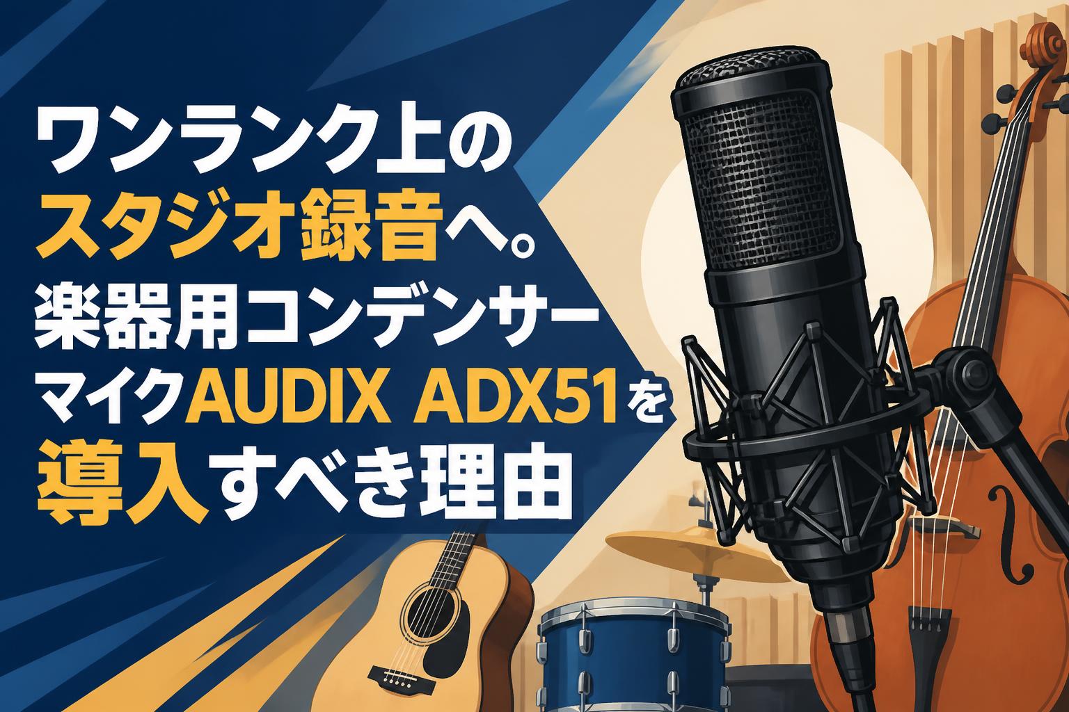 ワンランク上のスタジオ録音へ。楽器用コンデンサーマイクAUDIX ADX51を導入すべき理由