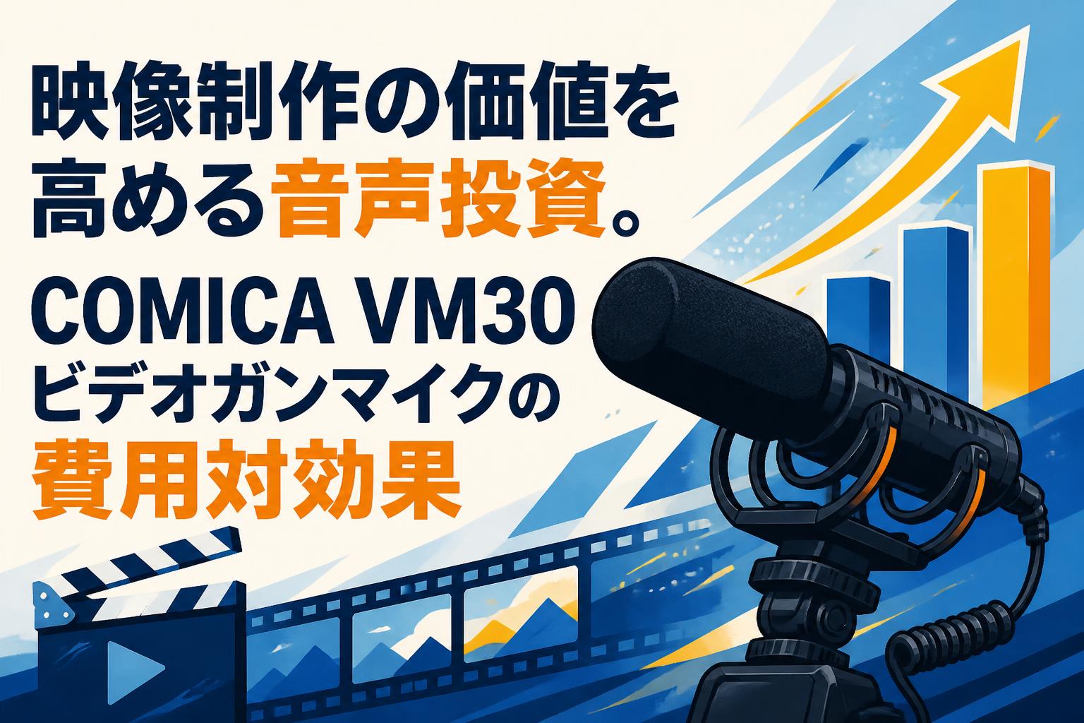 映像制作の価値を高める音声投資。COMICA VM30ビデオガンマイクの費用対効果