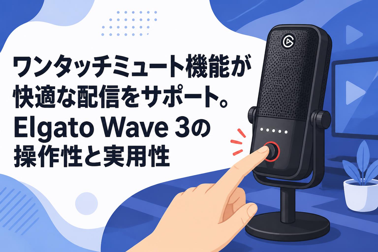 ワンタッチミュート機能が快適な配信をサポート。Elgato Wave 3の操作性と実用性