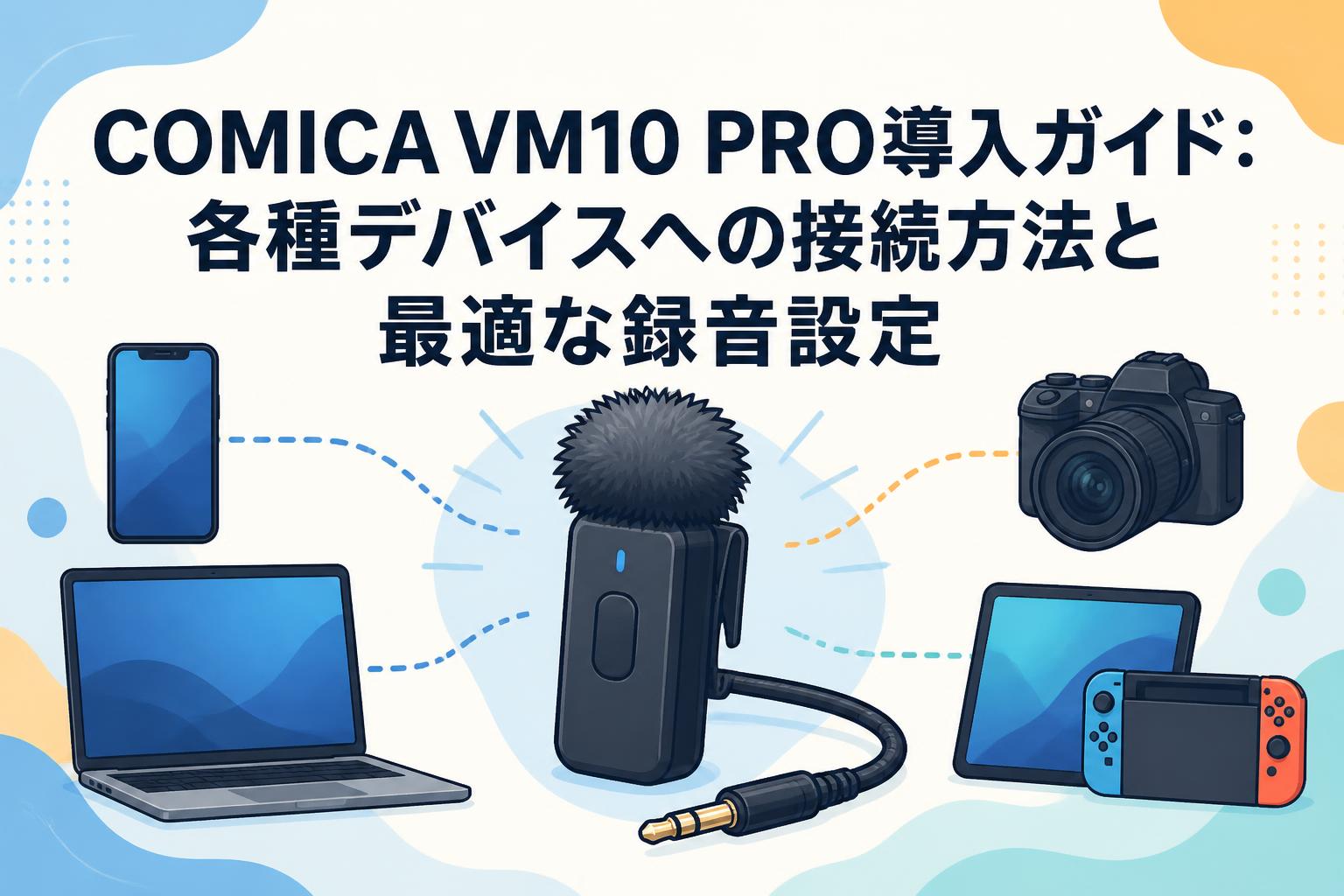 COMICA VM10 PRO導入ガイド：各種デバイスへの接続方法と最適な録音設定