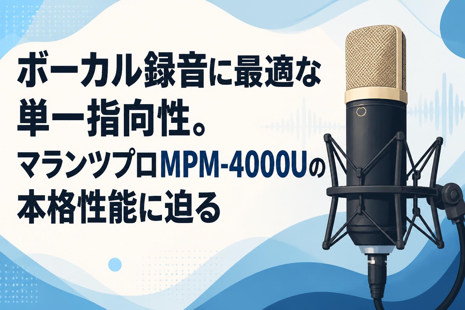 ボーカル録音に最適な単一指向性。マランツプロMPM-4000Uの本格性能に迫る