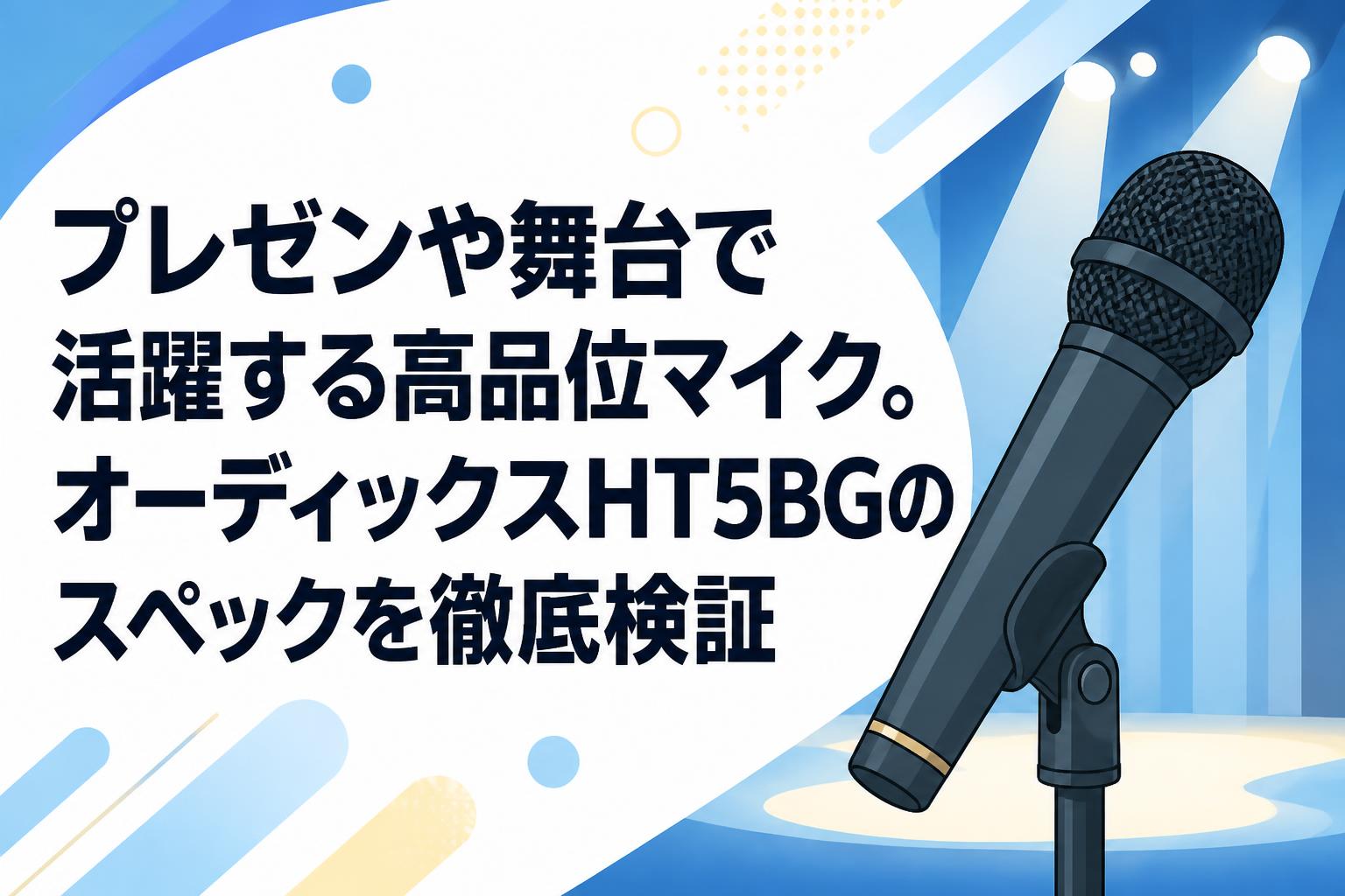 プレゼンや舞台で活躍する高品位マイク。オーディックスHT5BGのスペックを徹底検証