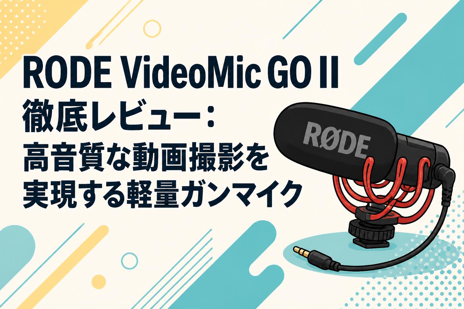 RODE VideoMic GO II 徹底レビュー：高音質な動画撮影を実現する軽量ガンマイク