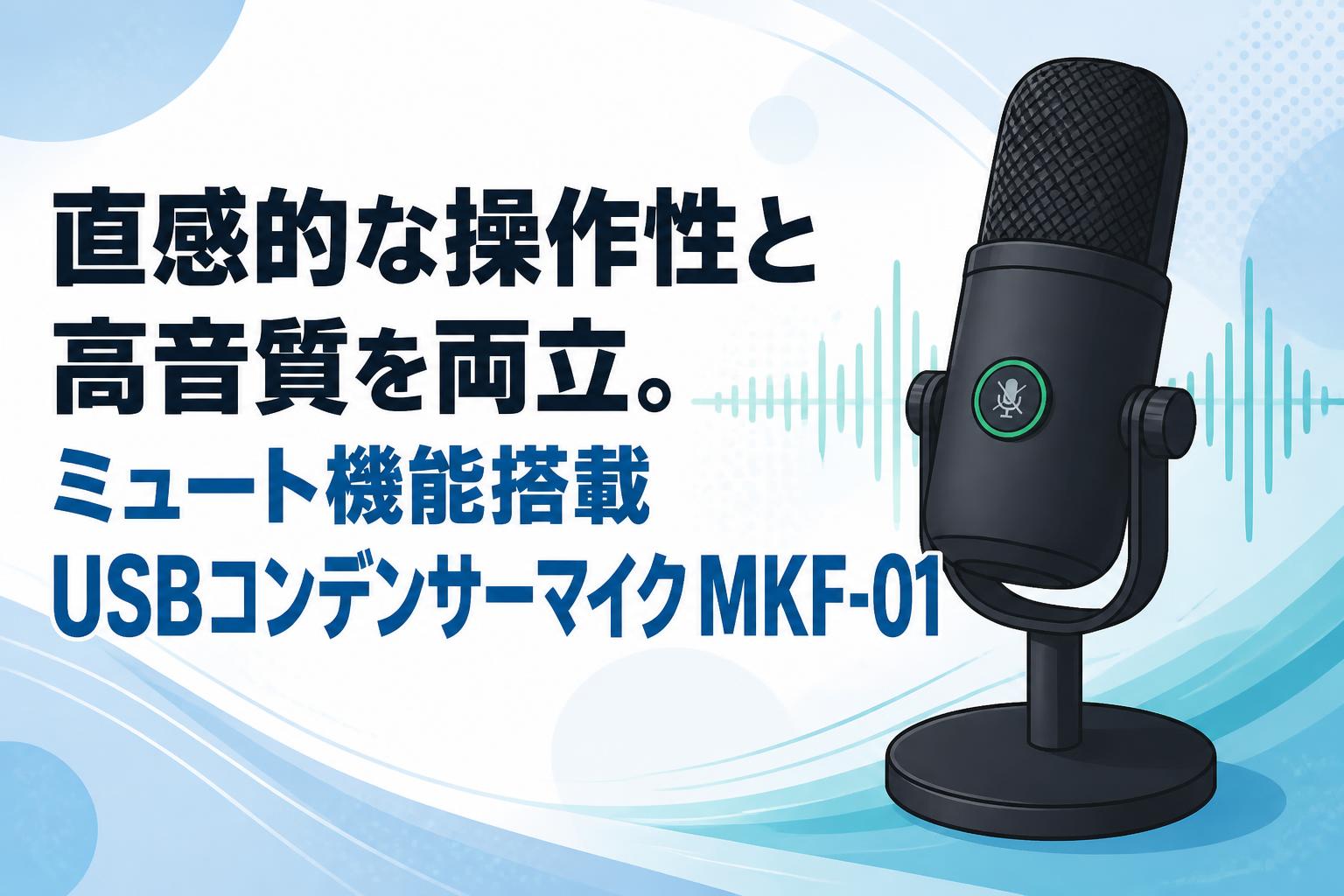 直感的な操作性と高音質を両立。ミュート機能搭載USBコンデンサーマイクMKF-01