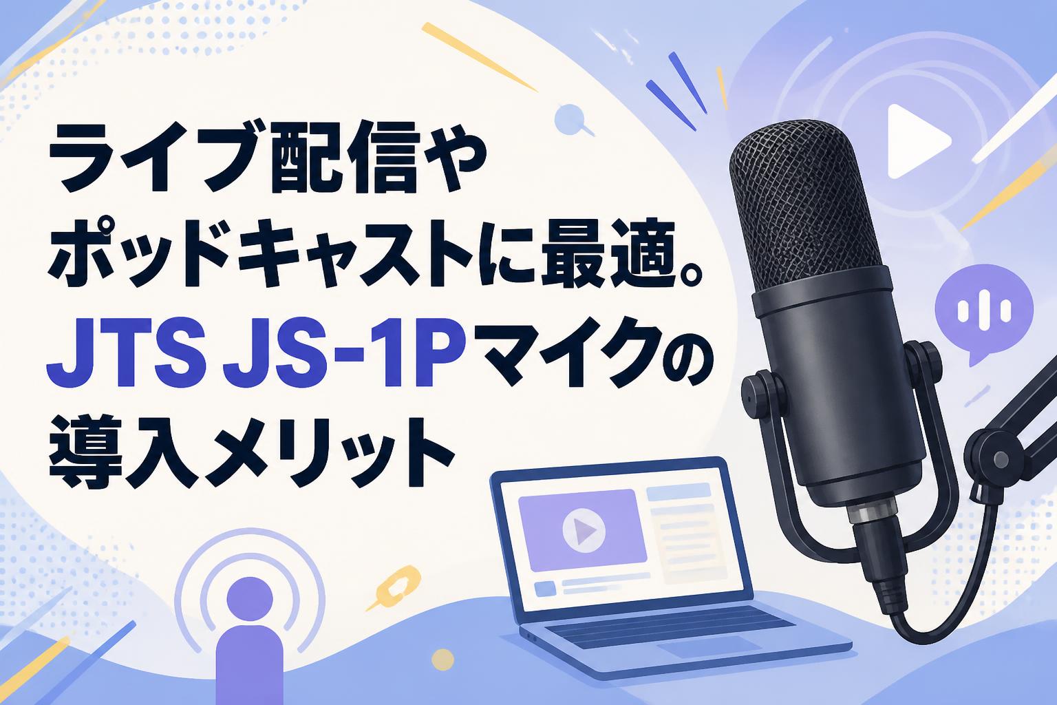 ライブ配信やポッドキャストに最適。JTS JS-1Pマイクの導入メリット