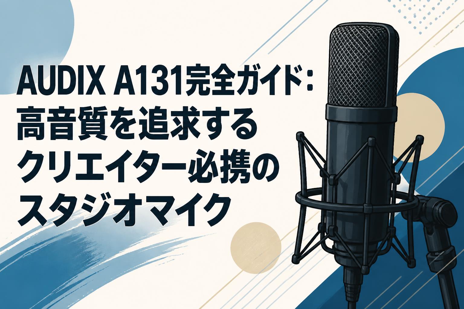 AUDIX A131完全ガイド：高音質を追求するクリエイター必携のスタジオマイク