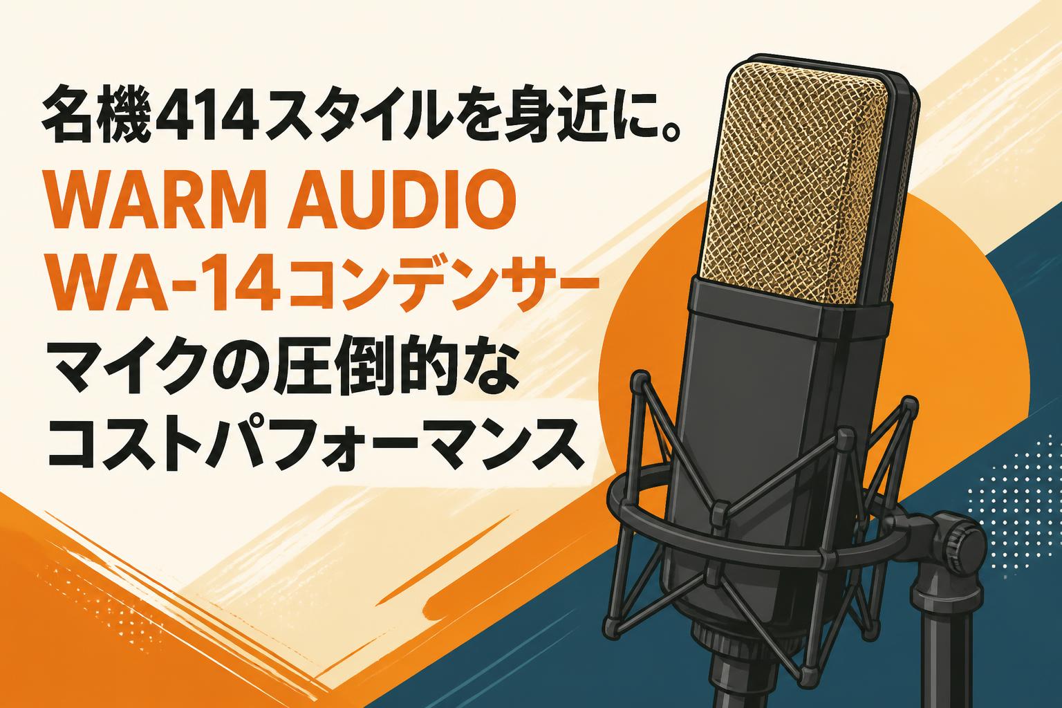 名機414スタイルを身近に。WARM AUDIO WA-14コンデンサーマイクの圧倒的なコストパフォーマンス