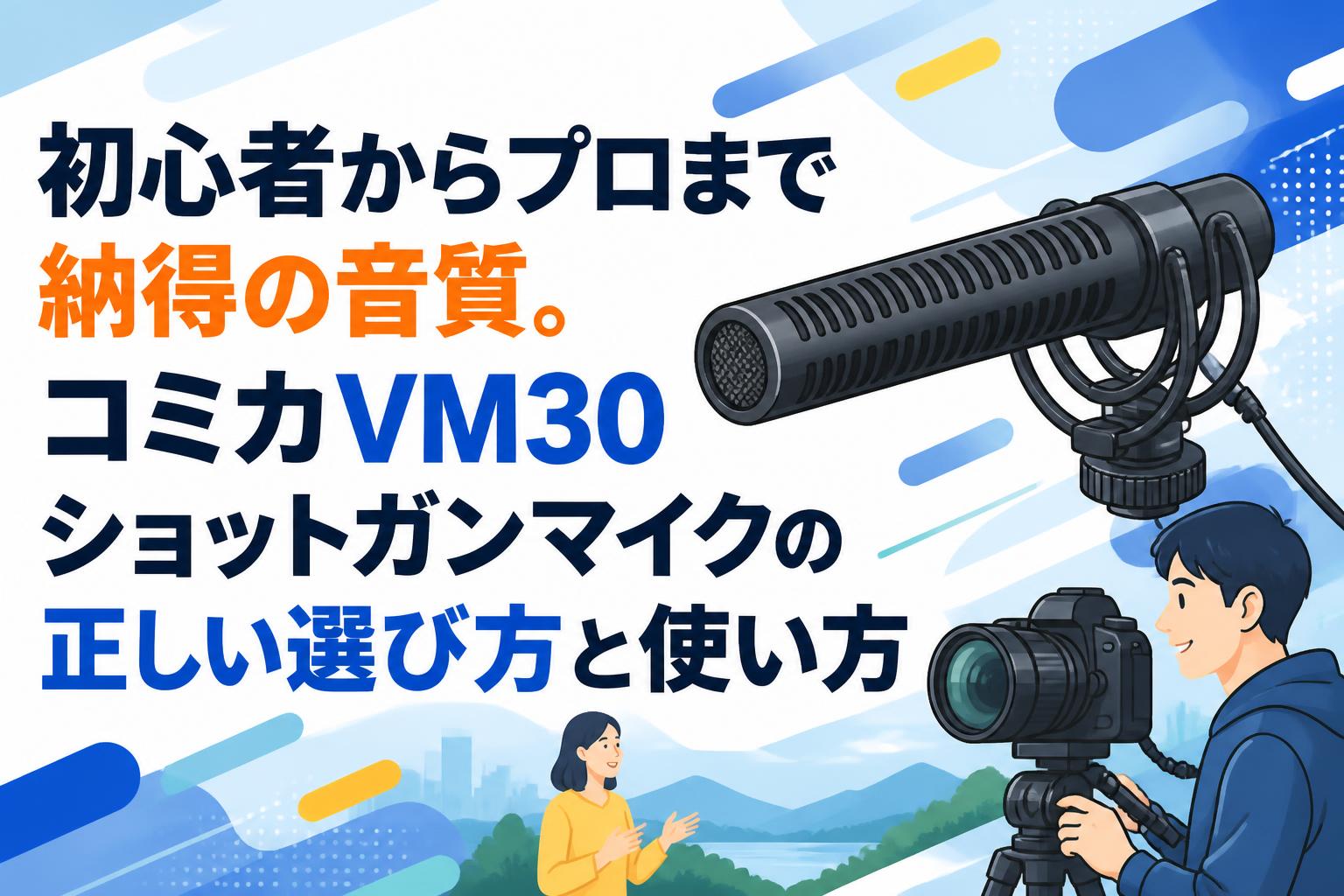 初心者からプロまで納得の音質。コミカVM30ショットガンマイクの正しい選び方と使い方