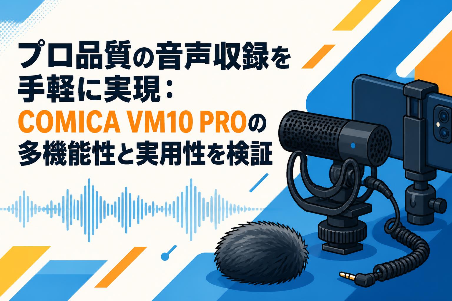 プロ品質の音声収録を手軽に実現：COMICA VM10 PROの多機能性と実用性を検証