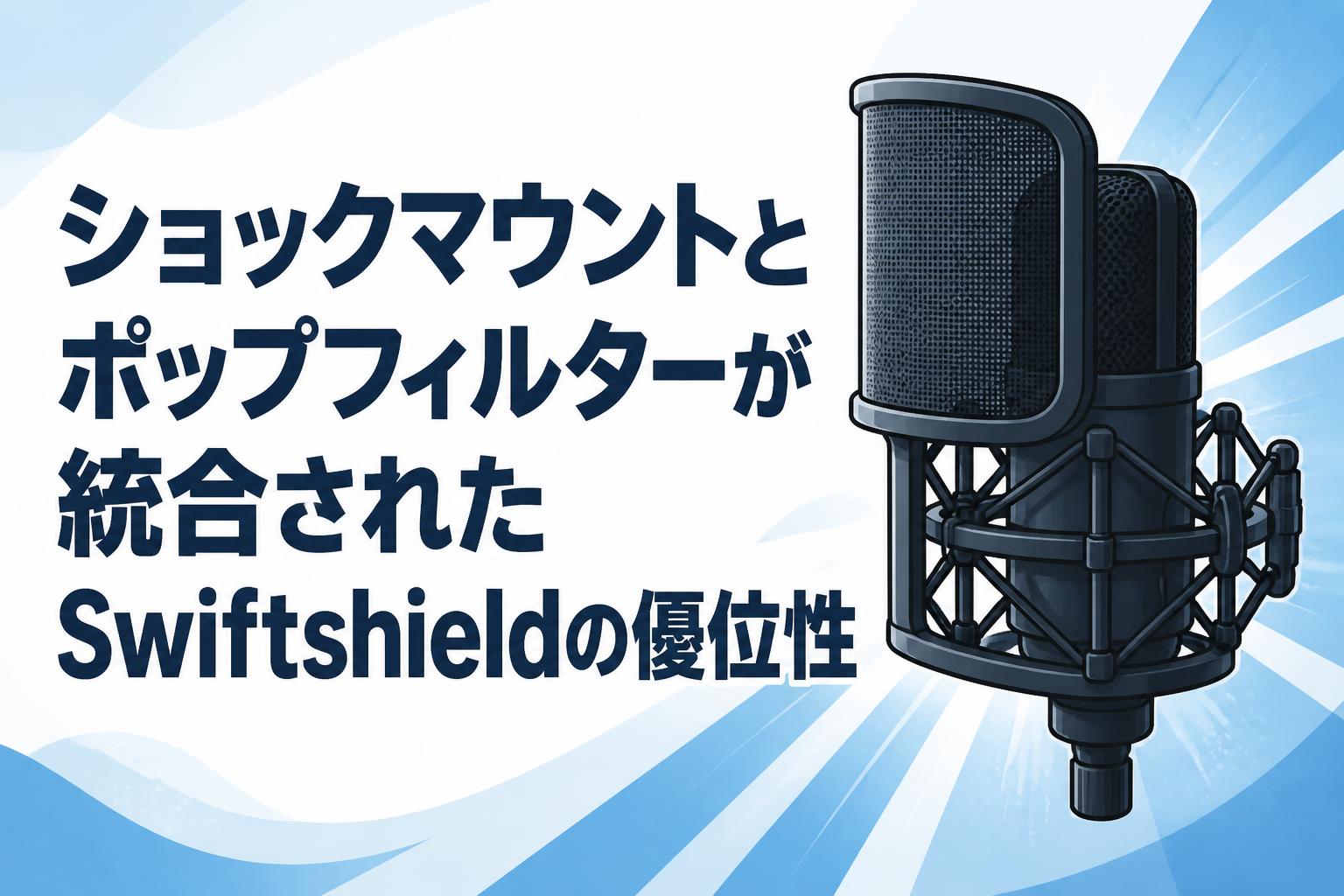 ショックマウントとポップフィルターが統合されたSwiftshieldの優位性