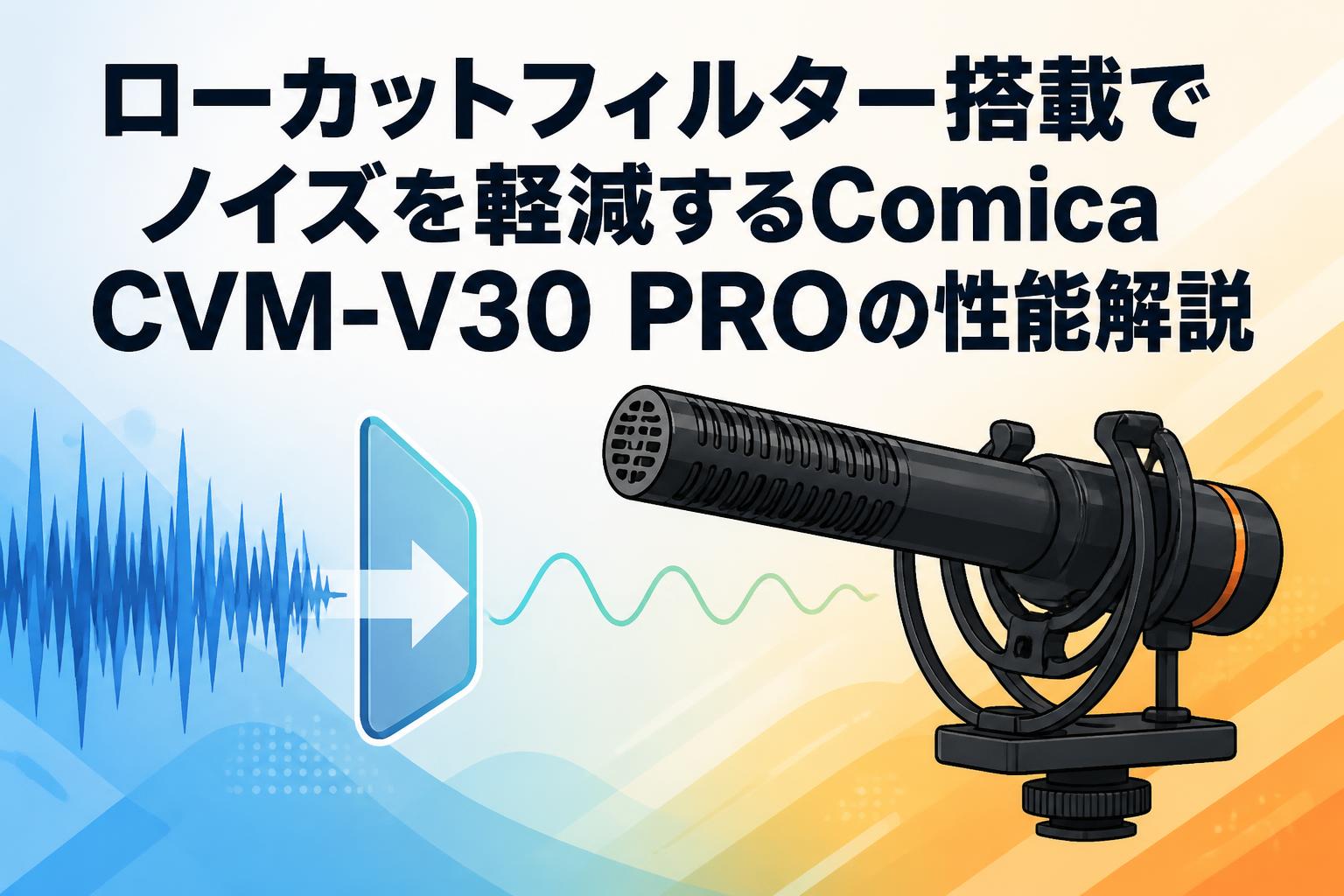 ローカットフィルター搭載でノイズを軽減するComica CVM-V30 PROの性能解説