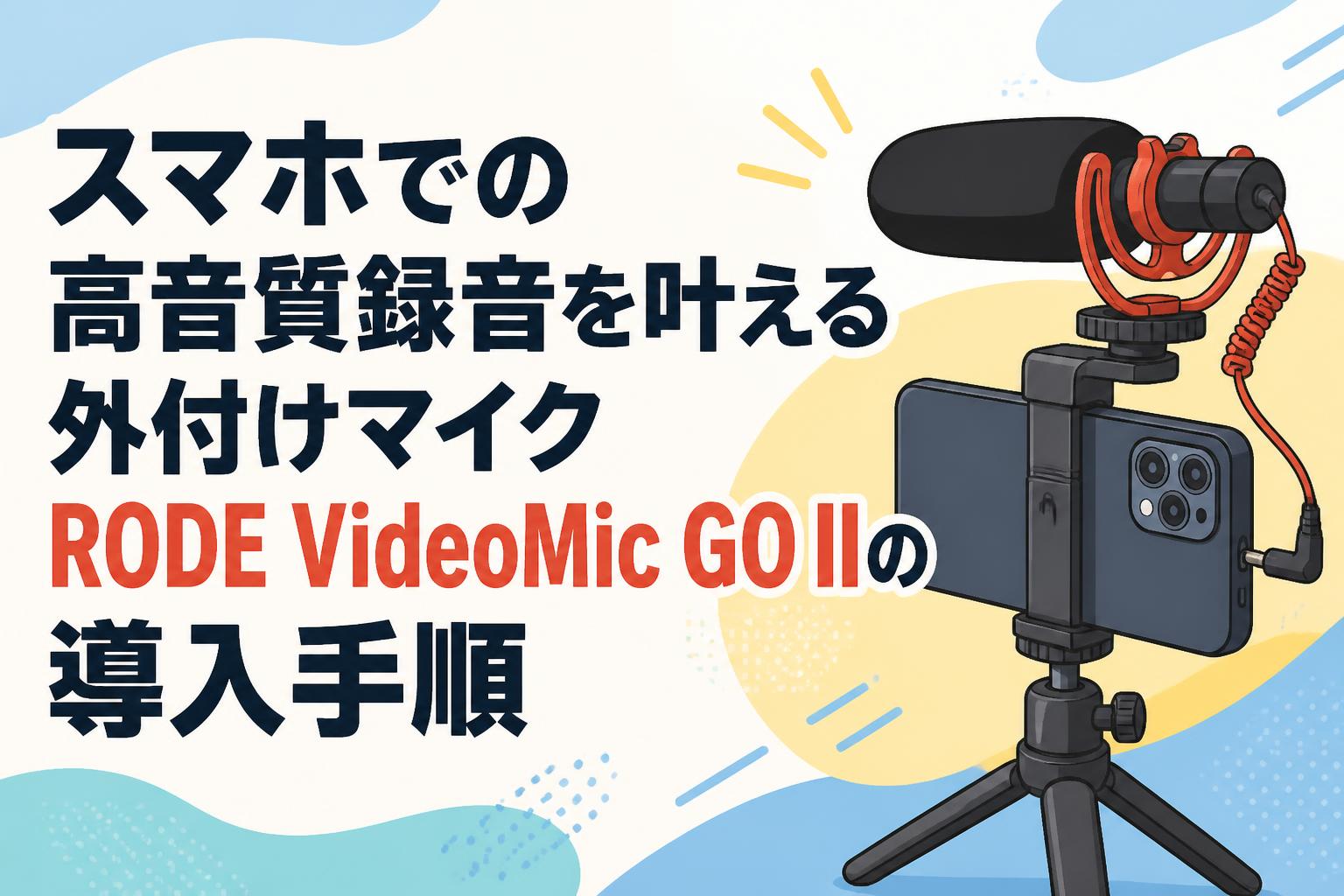 スマホでの高音質録音を叶える外付けマイクRODE VideoMic GO IIの導入手順