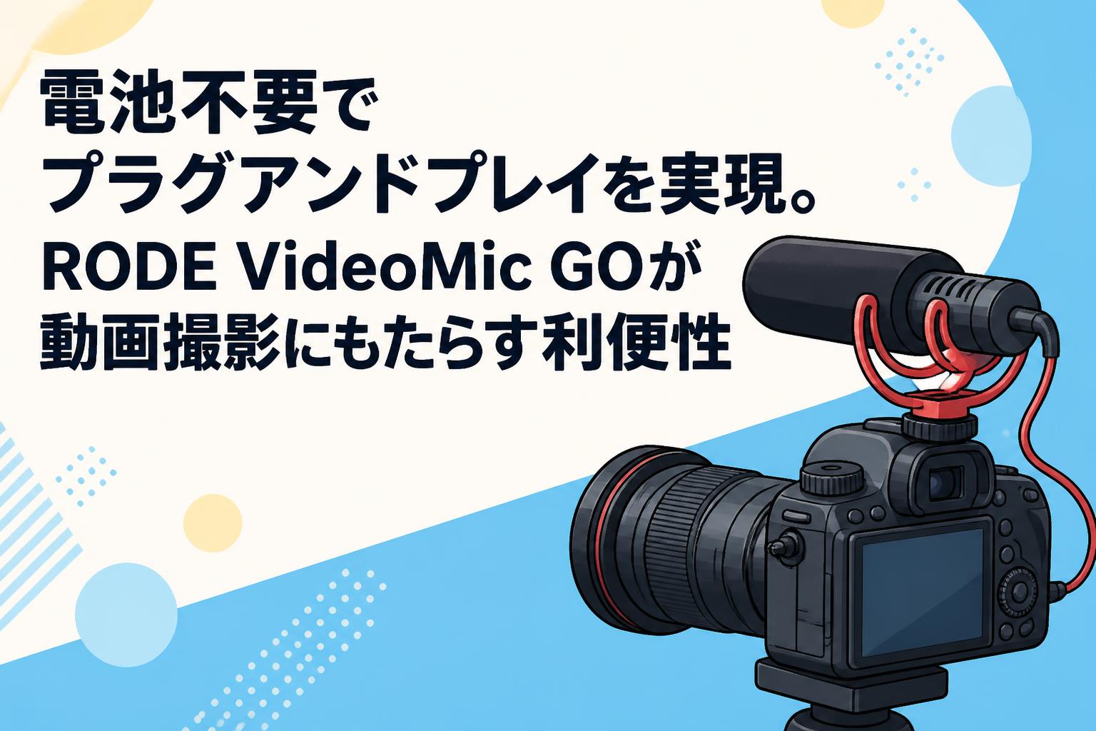 電池不要でプラグアンドプレイを実現。RODE VideoMic GOが動画撮影にもたらす利便性