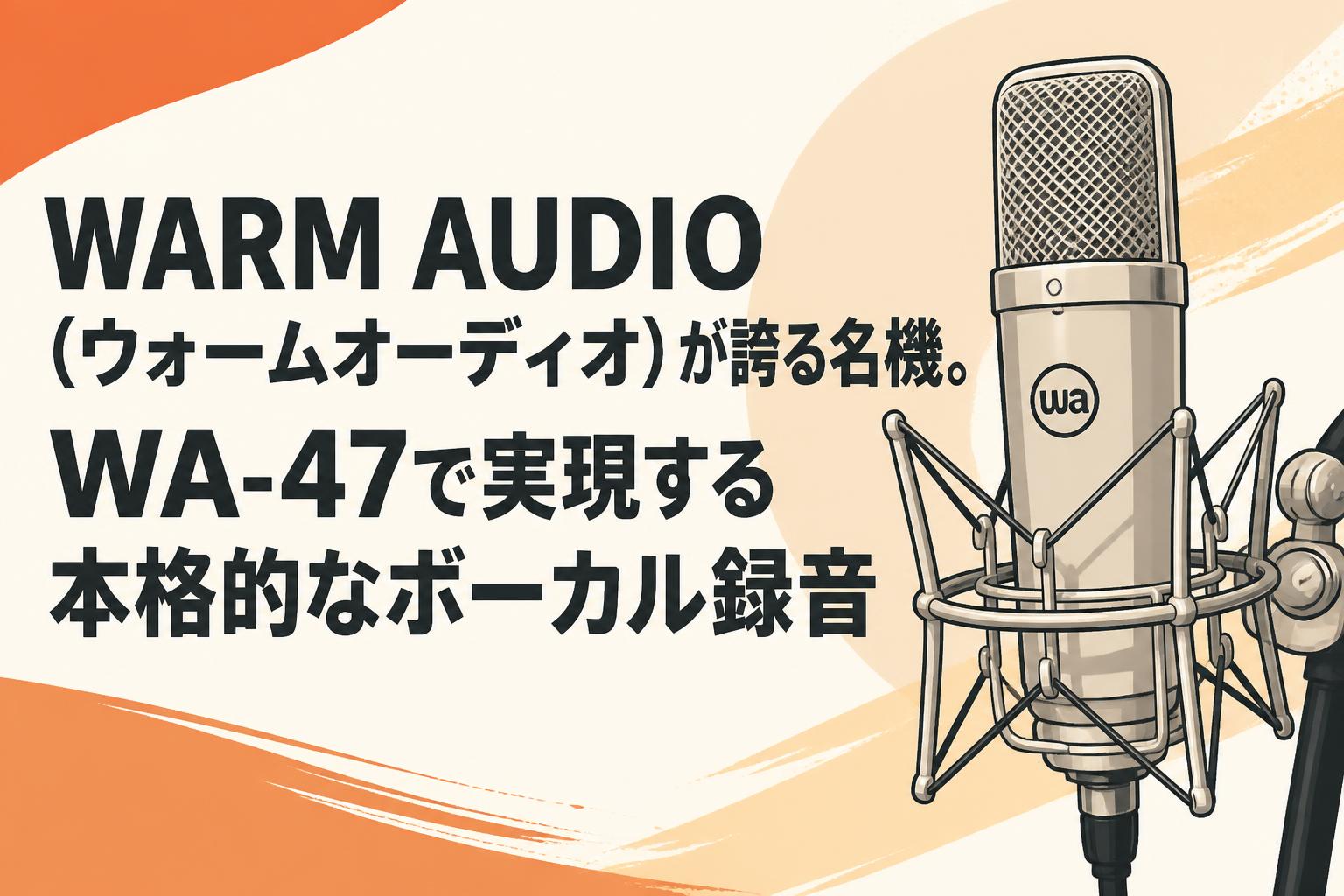 WARM AUDIO（ウォームオーディオ）が誇る名機。WA-47で実現する本格的なボーカル録音