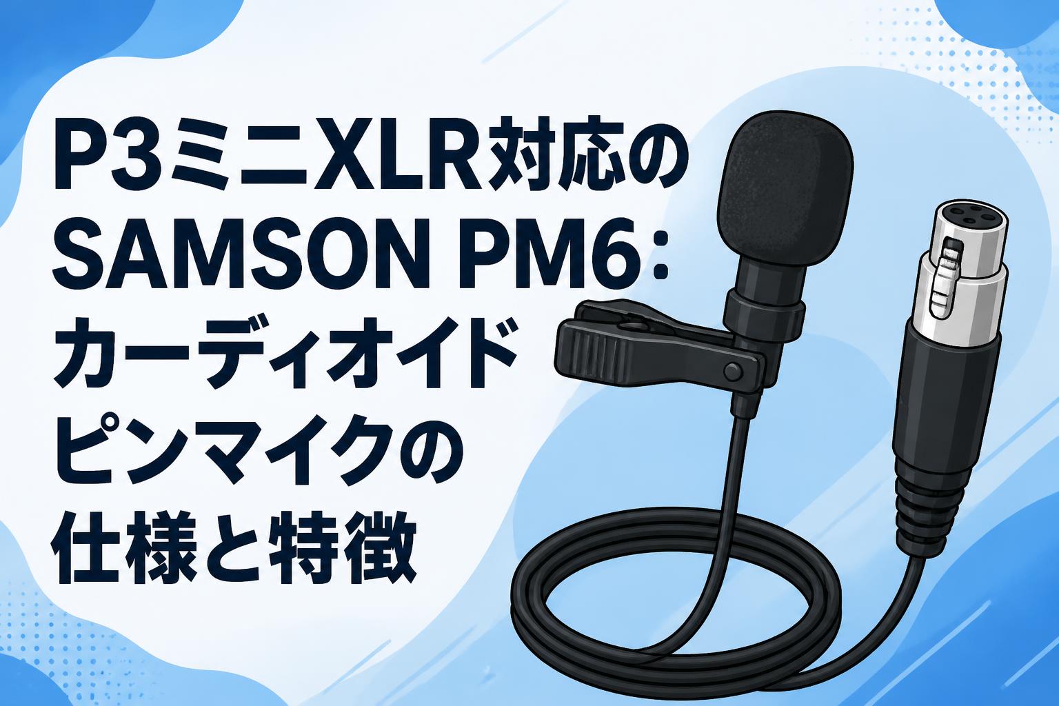 P3ミニXLR対応のSAMSON PM6：カーディオイドピンマイクの仕様と特徴