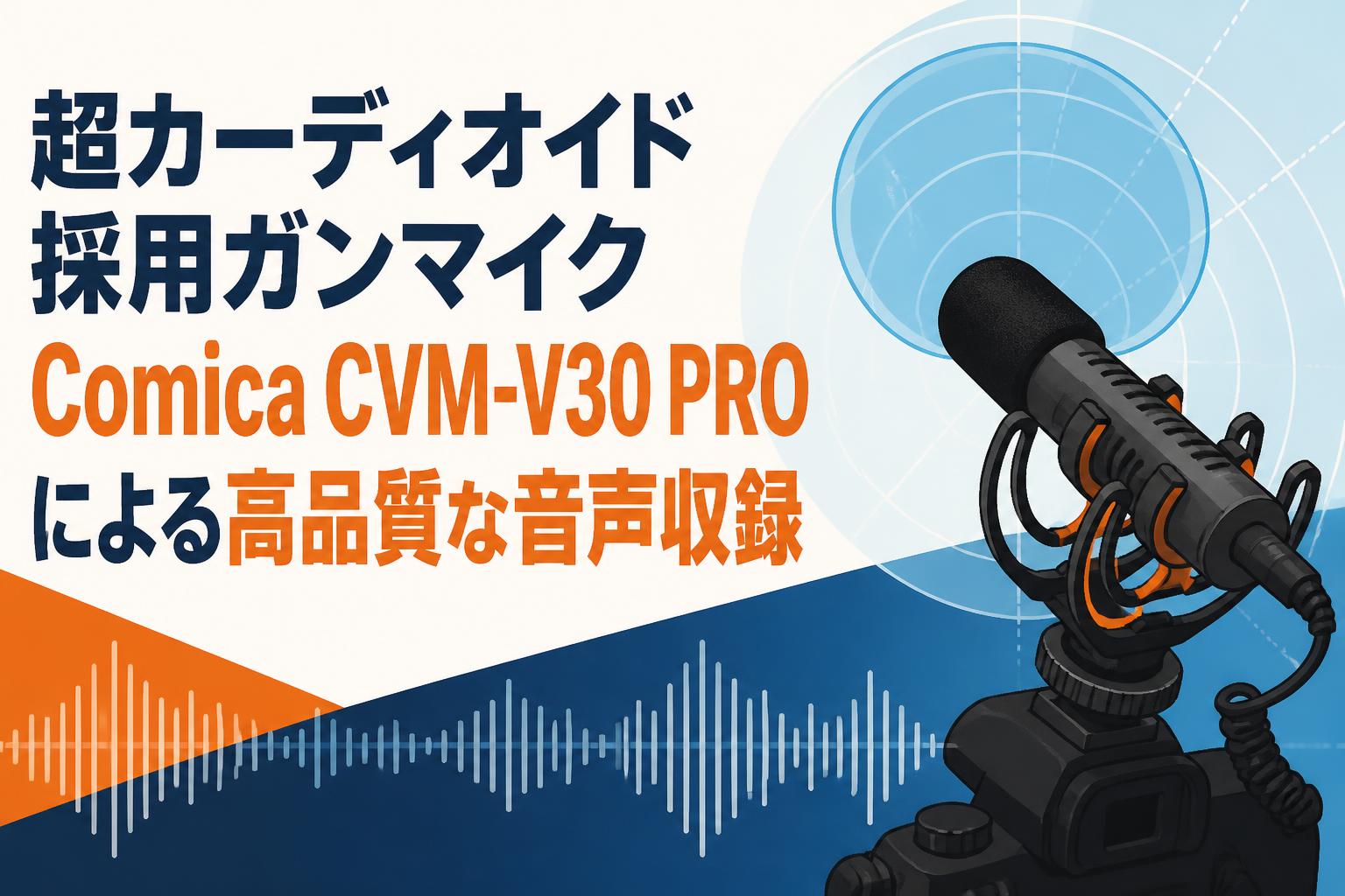超カーディオイド採用ガンマイクComica CVM-V30 PROによる高品質な音声収録