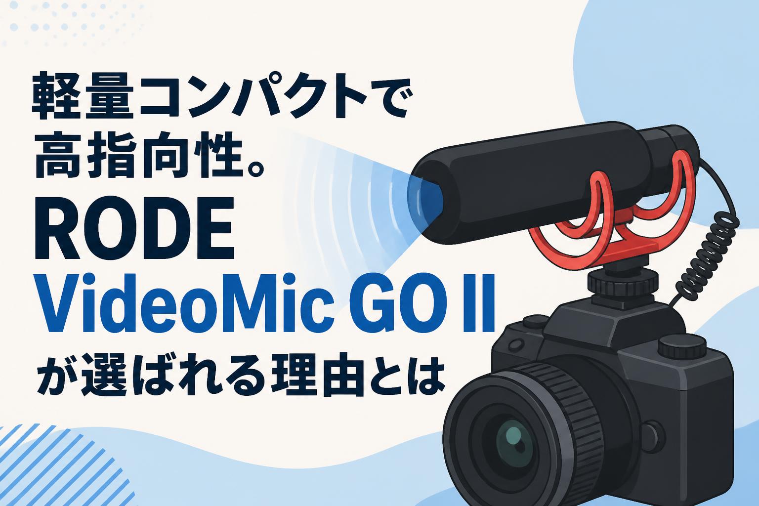 軽量コンパクトで高指向性。RODE VideoMic GO IIが選ばれる理由とは