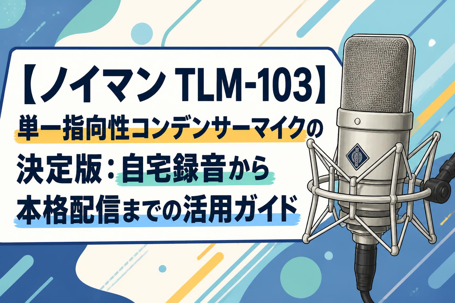 【ノイマン TLM-103】単一指向性コンデンサーマイクの決定版：自宅録音から本格配信までの活用ガイド