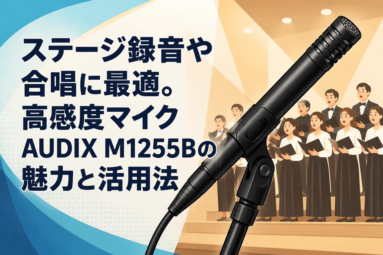 ステージ録音や合唱に最適。高感度マイクAUDIX M1255Bの魅力と活用法