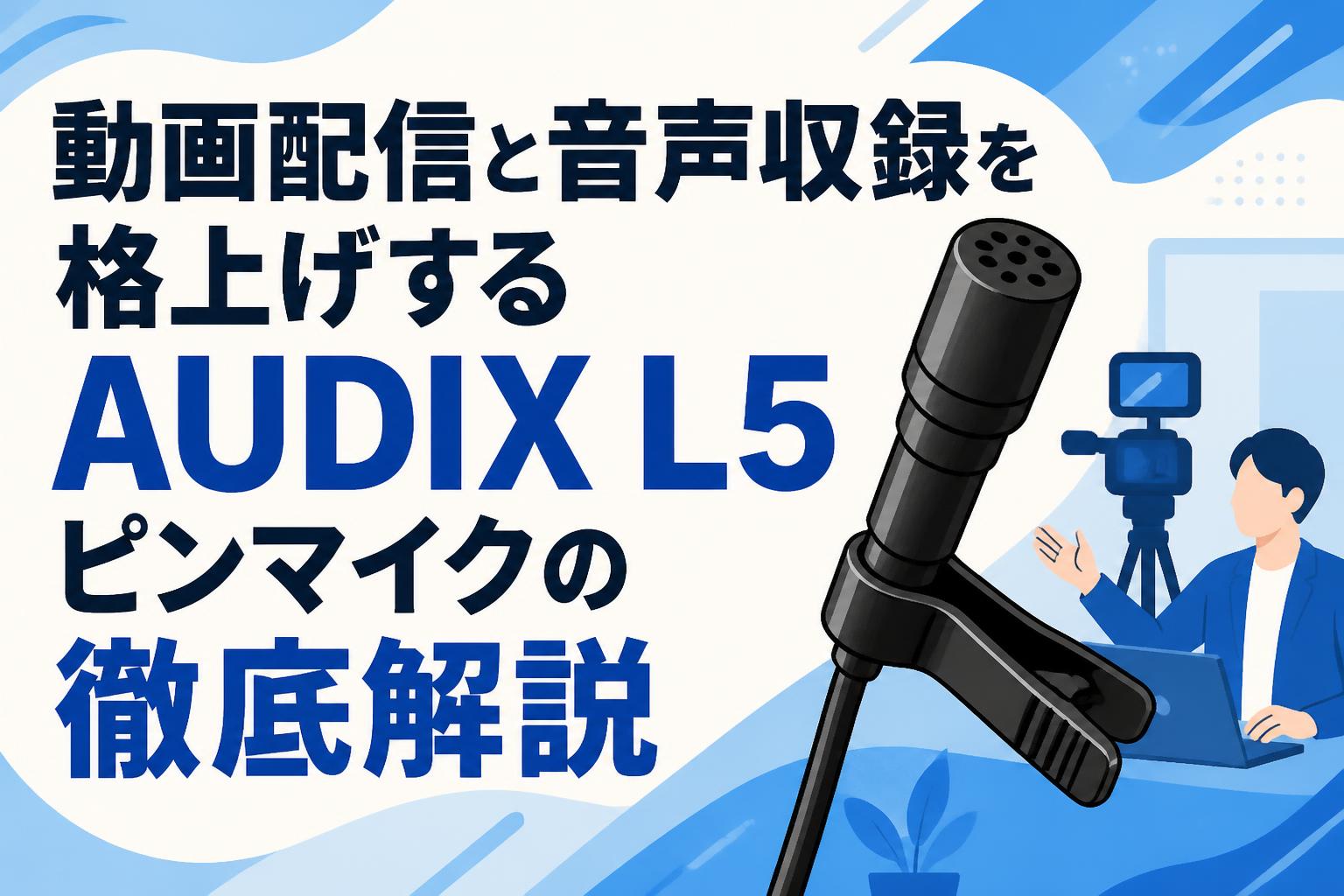 動画配信と音声収録を格上げするAUDIX L5ピンマイクの徹底解説