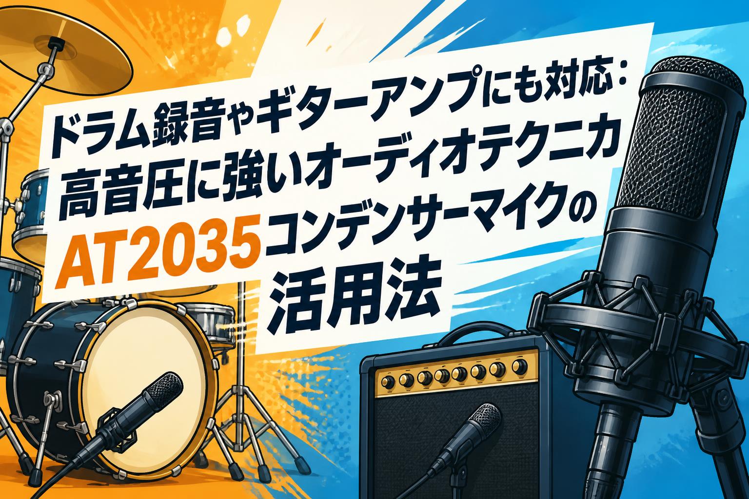 ドラム録音やギターアンプにも対応：高音圧に強いオーディオテクニカAT2035コンデンサーマイクの活用法