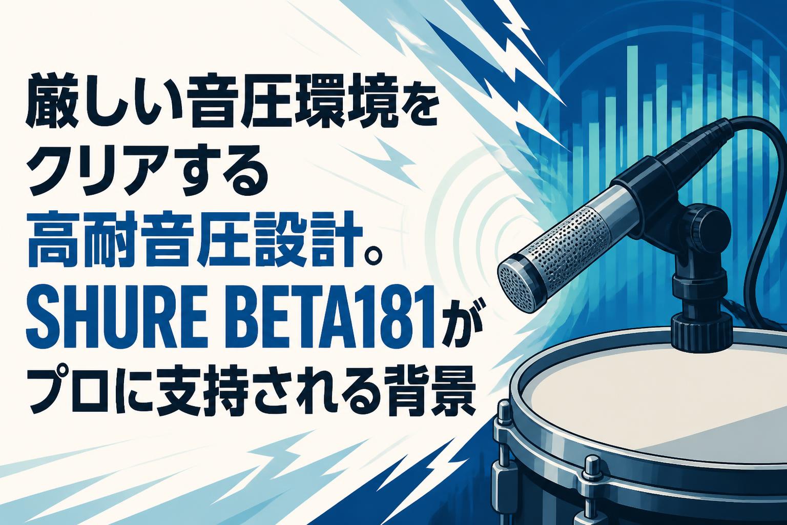 厳しい音圧環境をクリアする高耐音圧設計。SHURE BETA181がプロに支持される背景