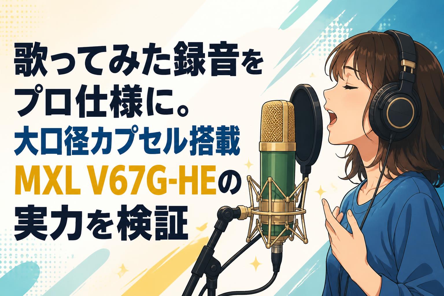 歌ってみた録音をプロ仕様に。大口径カプセル搭載MXL V67G-HEの実力を検証