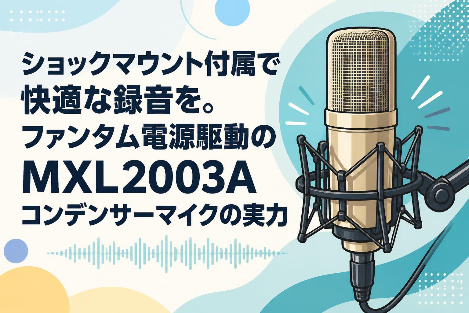 ショックマウント付属で快適な録音を。ファンタム電源駆動のMXL2003Aコンデンサーマイクの実力