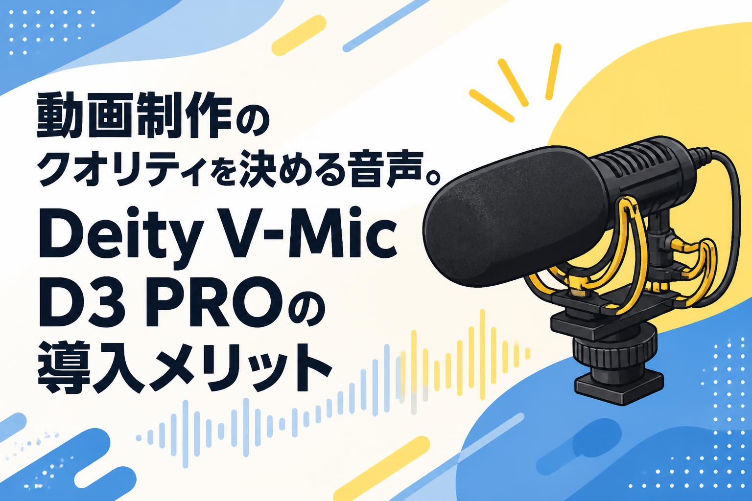 動画制作のクオリティを決める音声。Deity V-Mic D3 PROの導入メリット