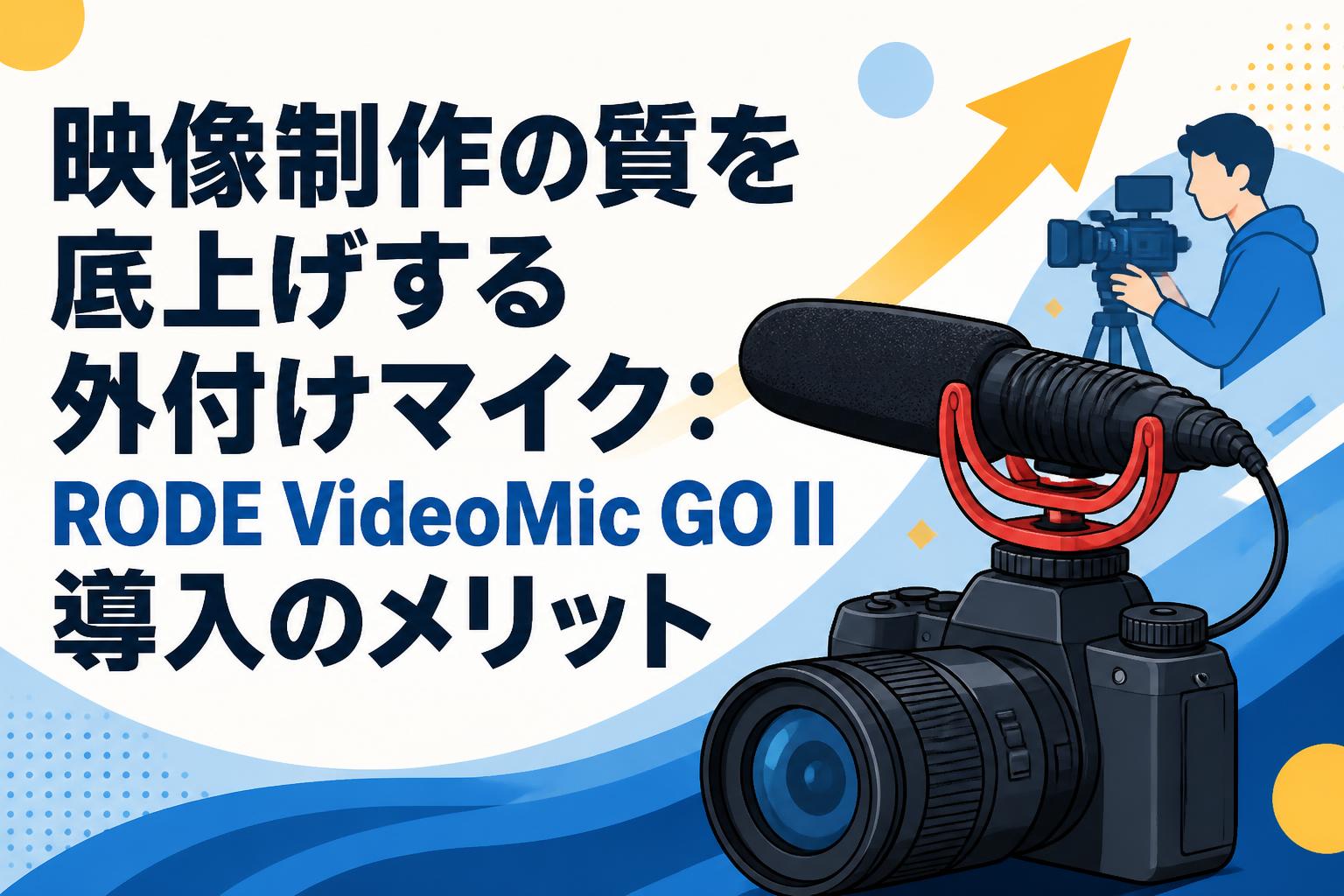 映像制作の質を底上げする外付けマイク：RODE VideoMic GO II導入のメリット