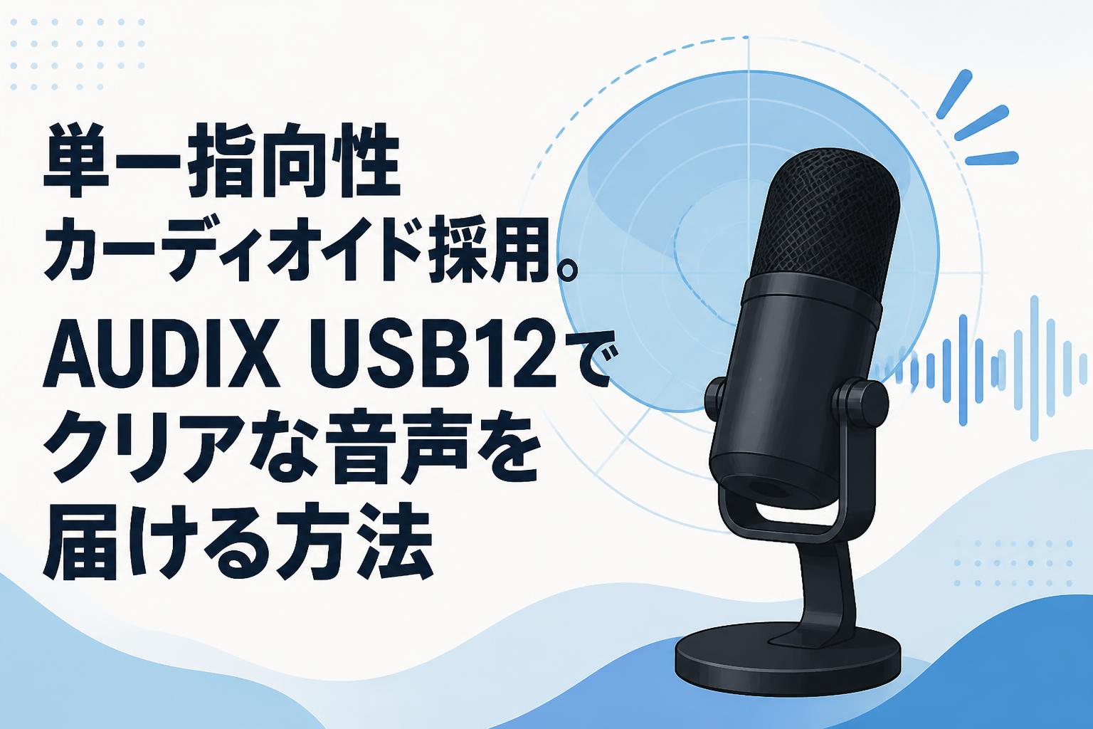 単一指向性カーディオイド採用。AUDIX USB12でクリアな音声を届ける方法