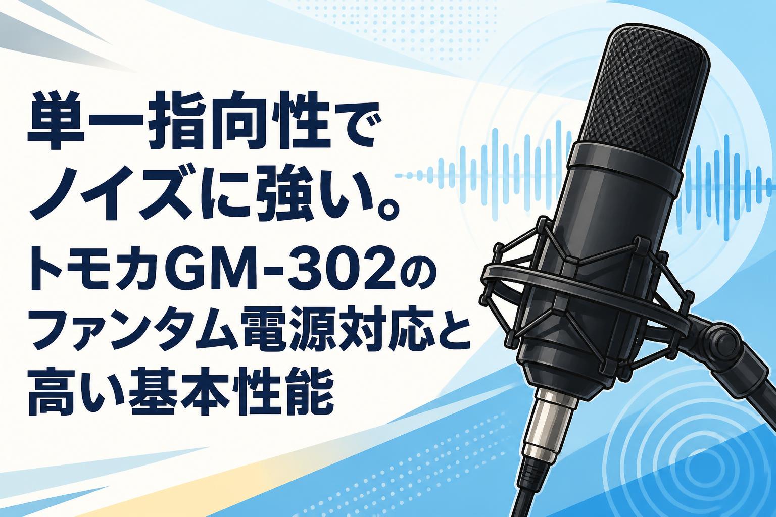 単一指向性でノイズに強い。トモカGM-302のファンタム電源対応と高い基本性能