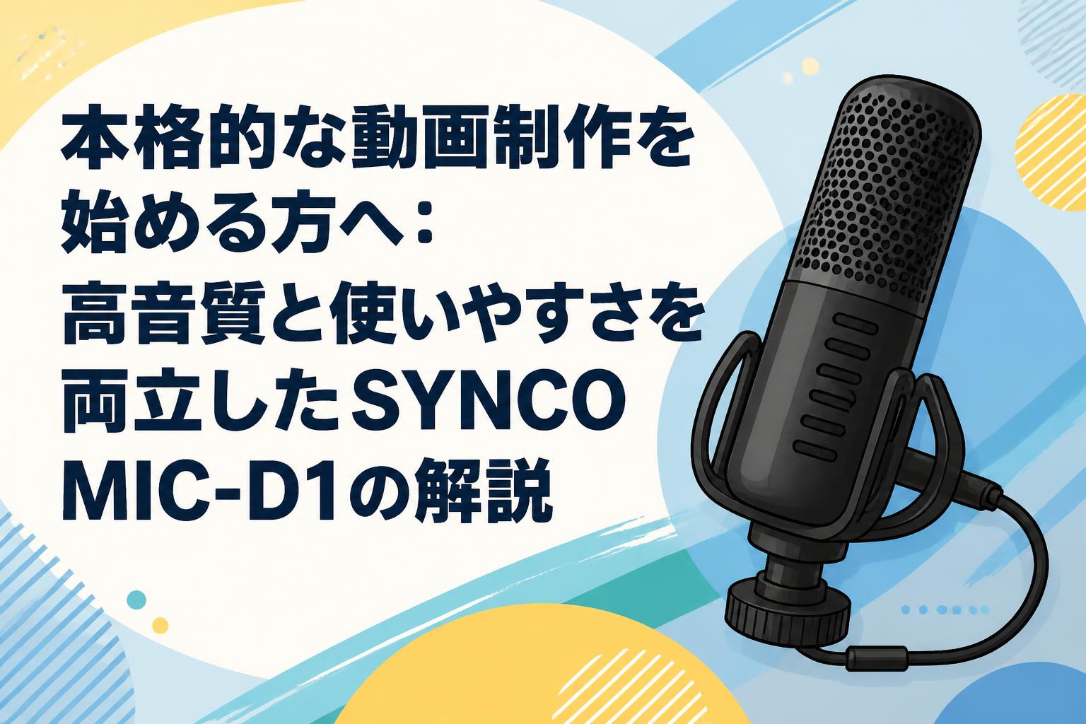本格的な動画制作を始める方へ：高音質と使いやすさを両立したSYNCO MIC-D1の解説