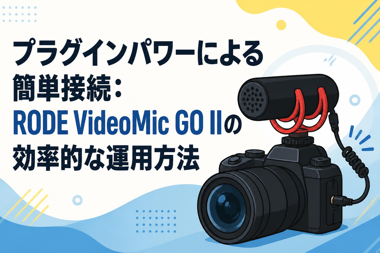 プラグインパワーによる簡単接続：RODE VideoMic GO IIの効率的な運用方法