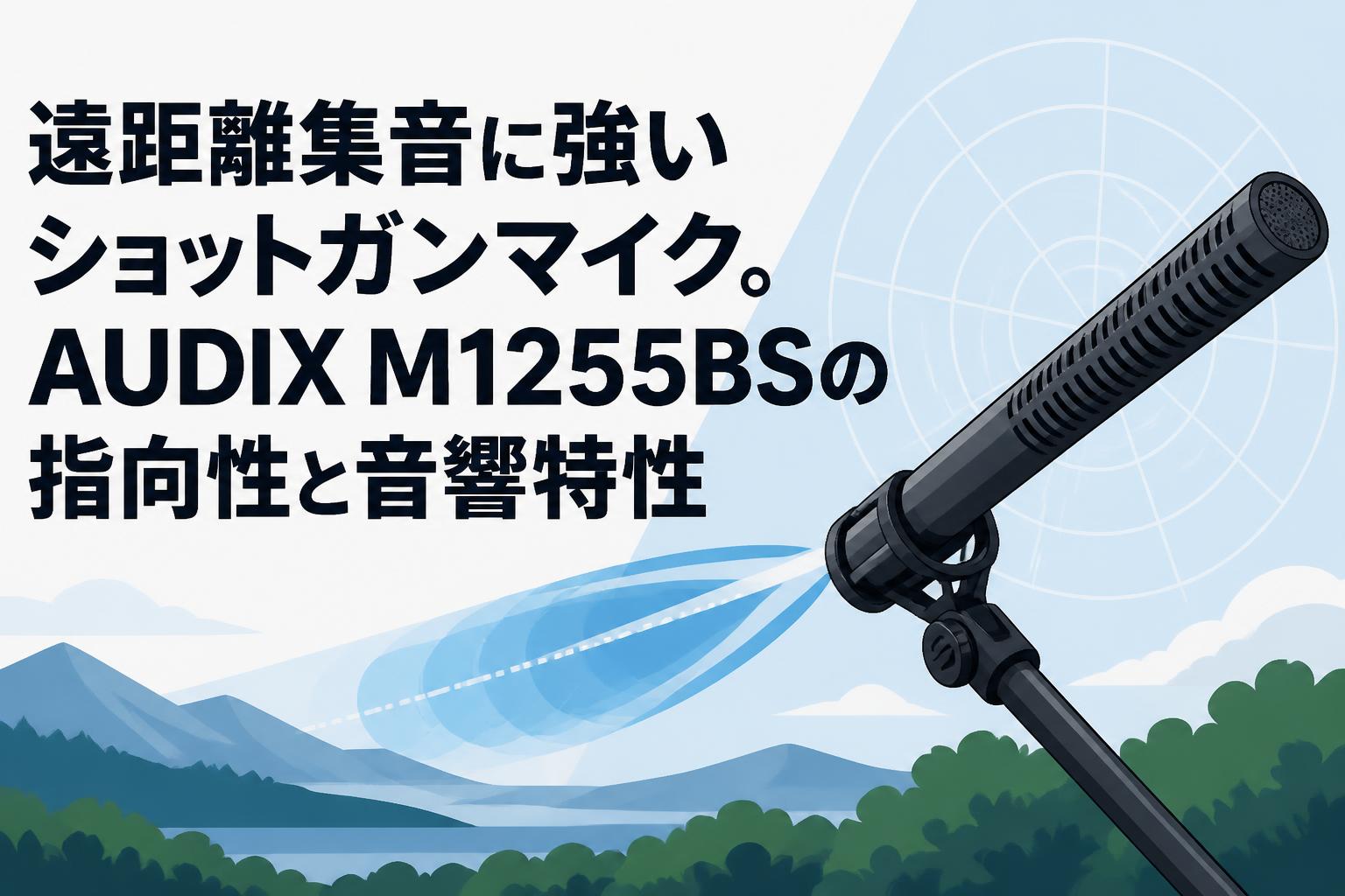 遠距離集音に強いショットガンマイク。AUDIX M1255BSの指向性と音響特性