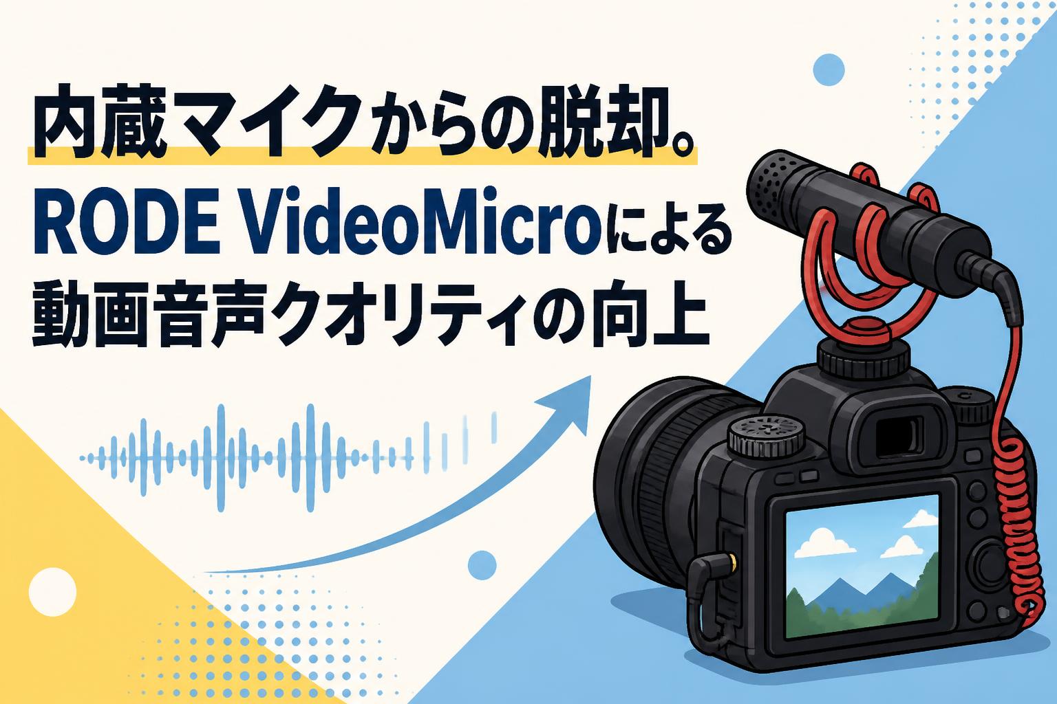 内蔵マイクからの脱却。RODE VideoMicroによる動画音声クオリティの向上