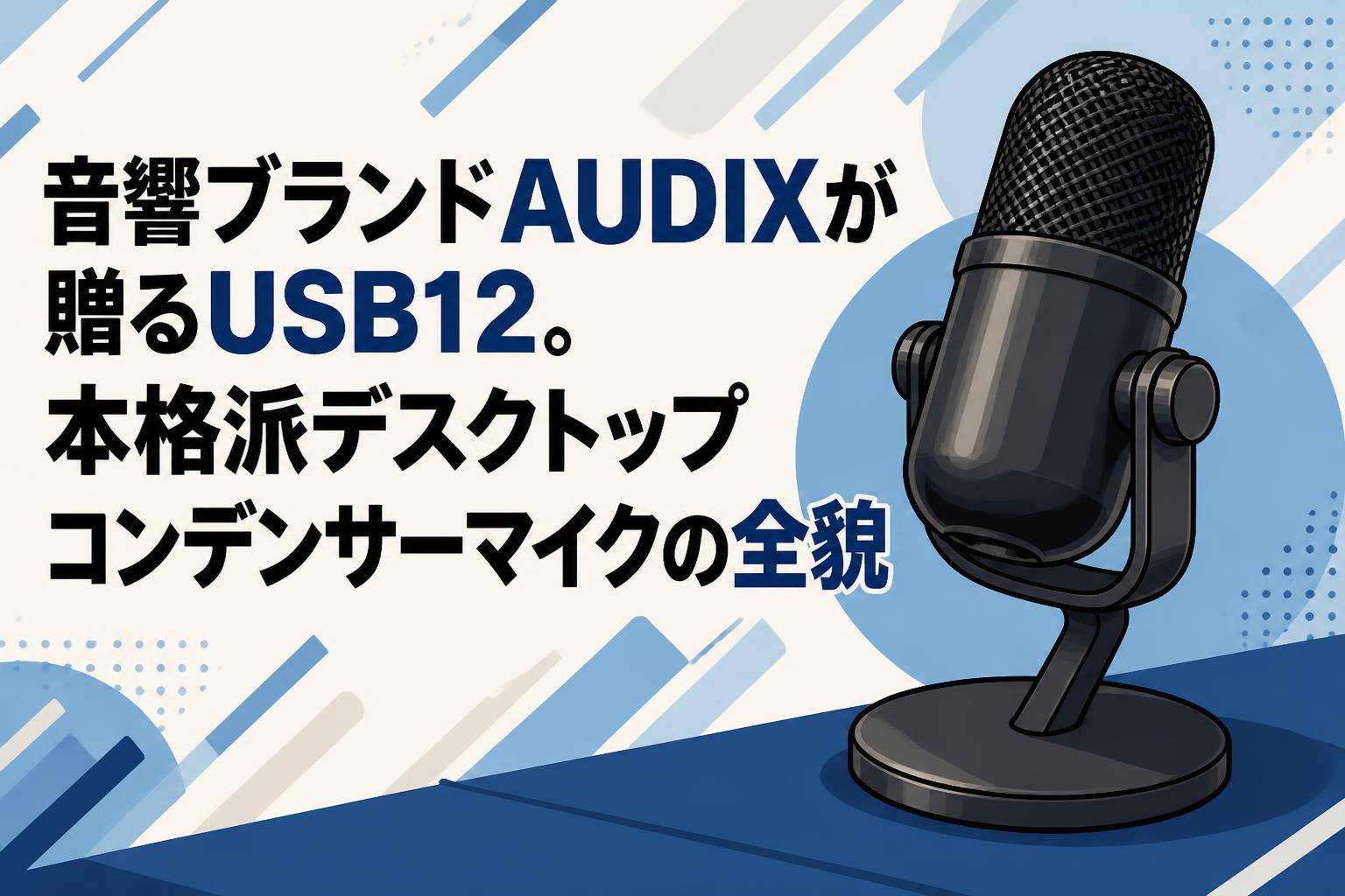 音響ブランドAUDIXが贈るUSB12。本格派デスクトップコンデンサーマイクの全貌