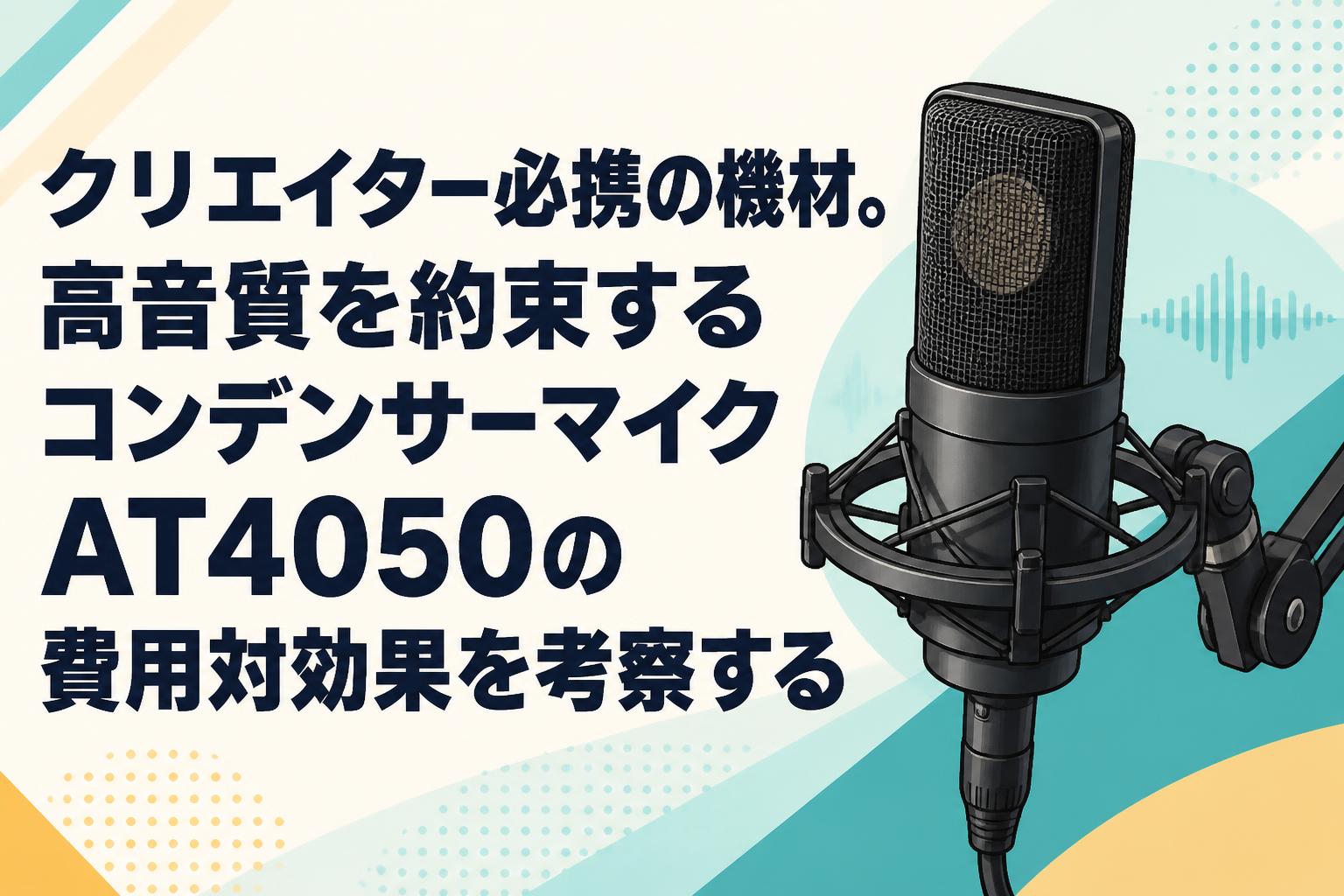 クリエイター必携の機材。高音質を約束するコンデンサーマイクAT4050の費用対効果を考察する