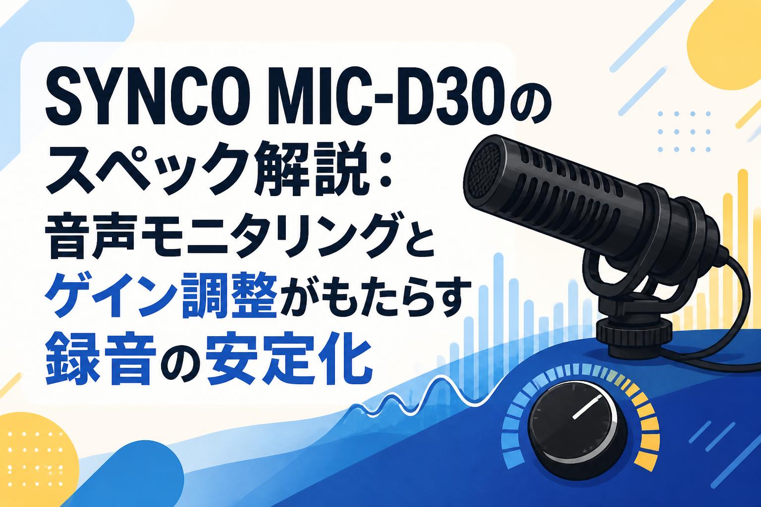SYNCO MIC-D30のスペック解説：音声モニタリングとゲイン調整がもたらす録音の安定化