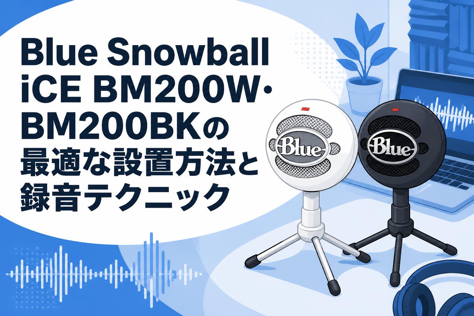 Blue Snowball iCE BM200W・BM200BKの最適な設置方法と録音テクニック