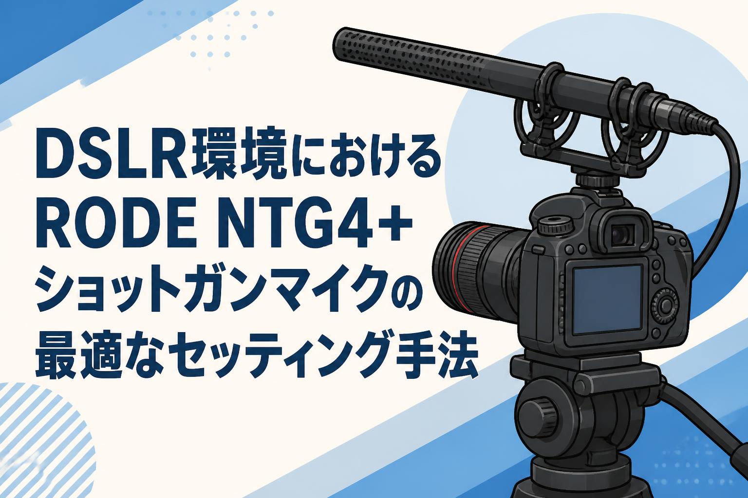 DSLR環境におけるRODE NTG4+ショットガンマイクの最適なセッティング手法