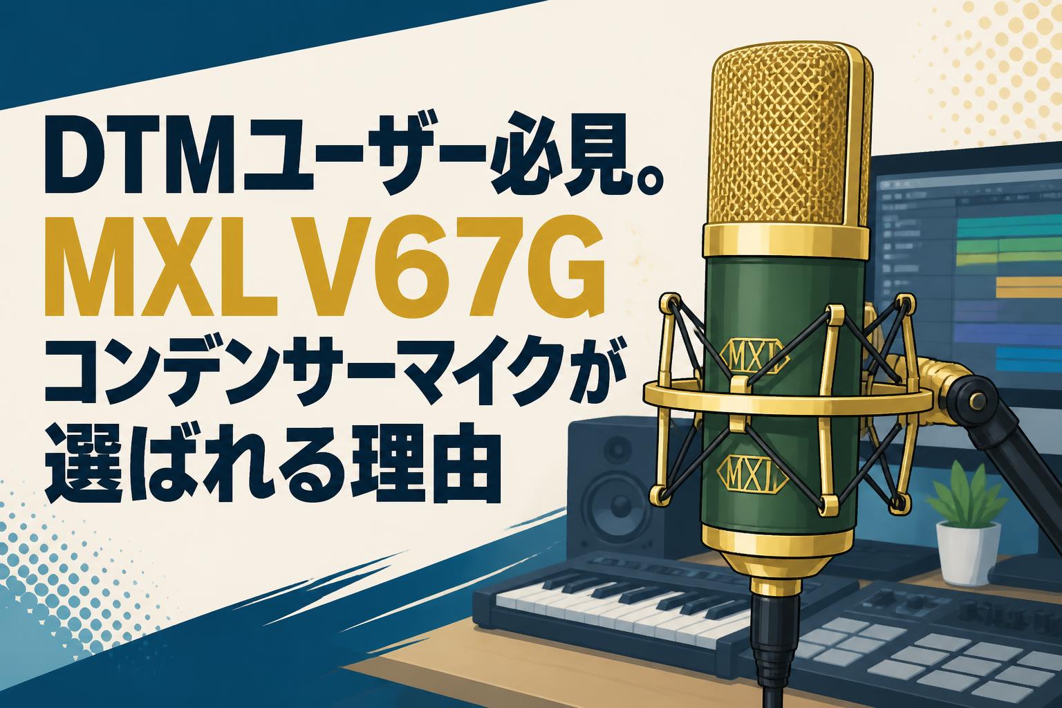 DTMユーザー必見。MXL V67Gコンデンサーマイクが選ばれる理由