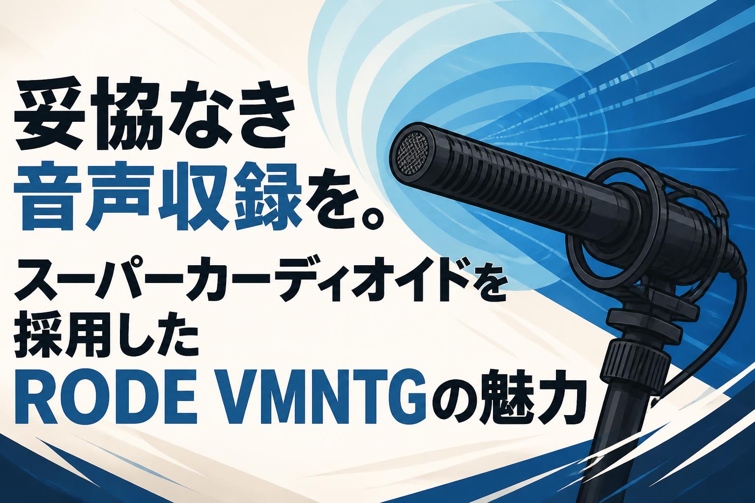 妥協なき音声収録を。スーパーカーディオイドを採用したRODE VMNTGの魅力