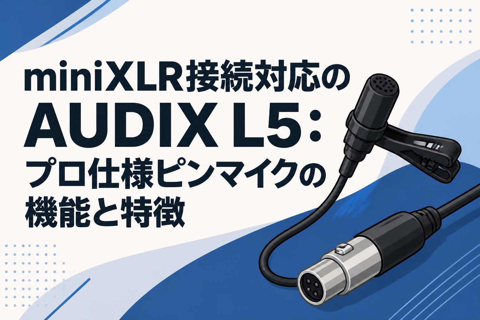 miniXLR接続対応のAUDIX L5：プロ仕様ピンマイクの機能と特徴